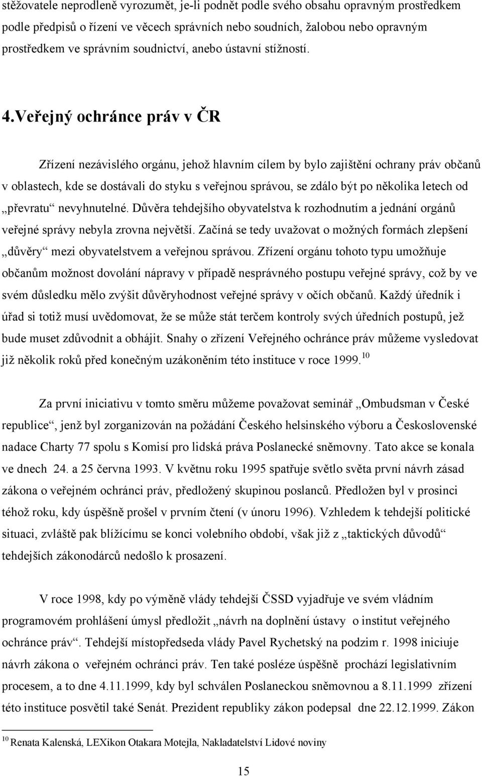 Veřejný ochránce práv v ČR Zřízení nezávislého orgánu, jehož hlavním cílem by bylo zajištění ochrany práv občanů v oblastech, kde se dostávali do styku s veřejnou správou, se zdálo být po několika