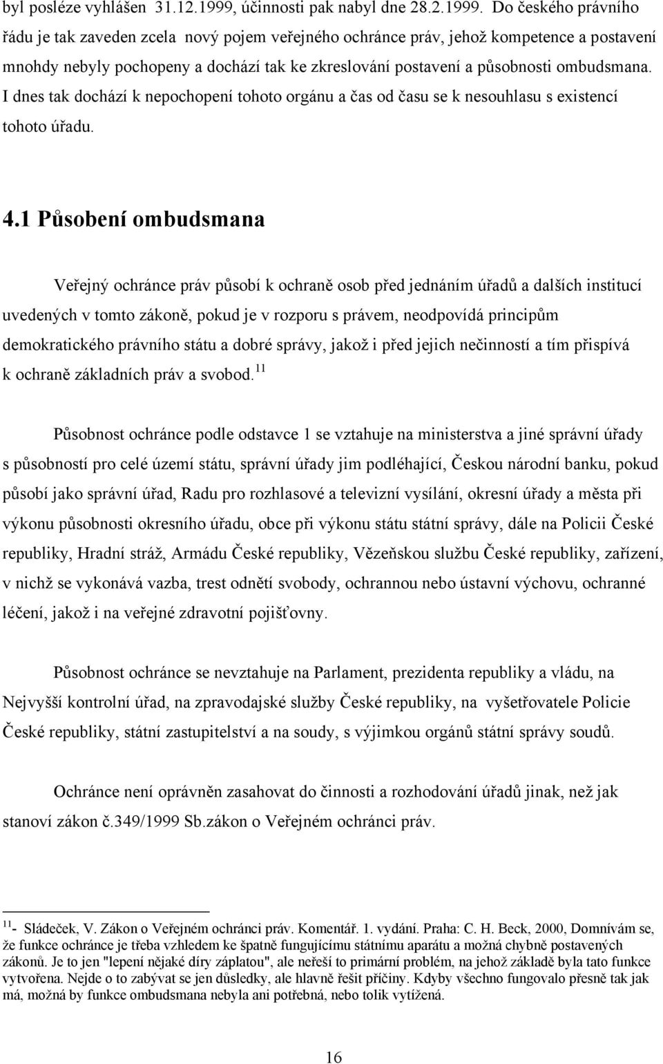 Do českého právního řádu je tak zaveden zcela nový pojem veřejného ochránce práv, jehož kompetence a postavení mnohdy nebyly pochopeny a dochází tak ke zkreslování postavení a působnosti ombudsmana.