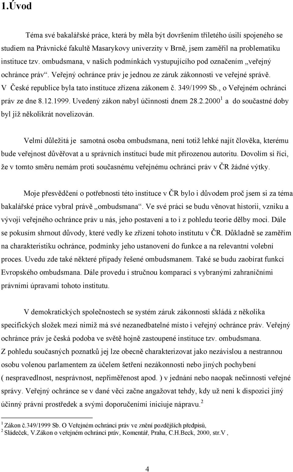 V České republice byla tato instituce zřízena zákonem č. 349/1999 Sb., o Veřejném ochránci práv ze dne 8.12.1999. Uvedený zákon nabyl účinnosti dnem 28.2.2000 1 a do součastné doby byl již několikrát novelizován.