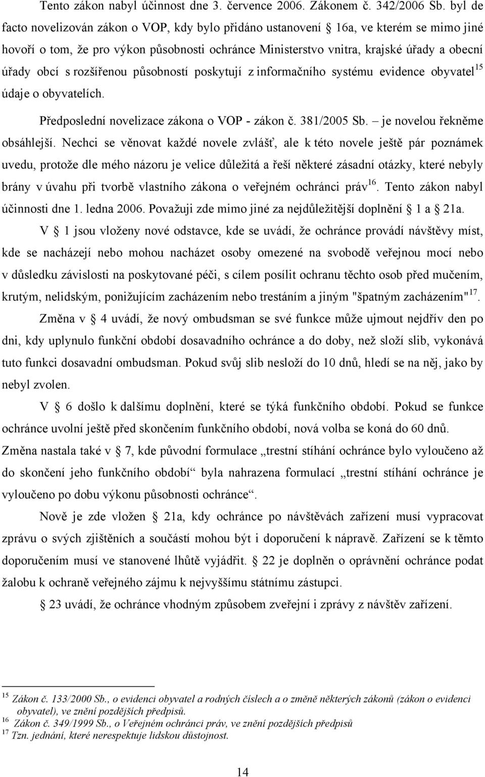 rozšířenou působností poskytují z informačního systému evidence obyvatel 15 údaje o obyvatelích. Předposlední novelizace zákona o VOP - zákon č. 381/2005 Sb. je novelou řekněme obsáhlejší.