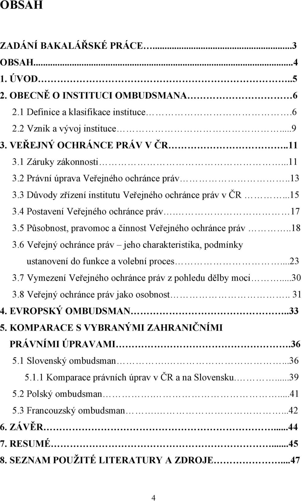 5 Působnost, pravomoc a činnost Veřejného ochránce práv..18 3.6 Veřejný ochránce práv jeho charakteristika, podmínky ustanovení do funkce a volební proces...23 3.