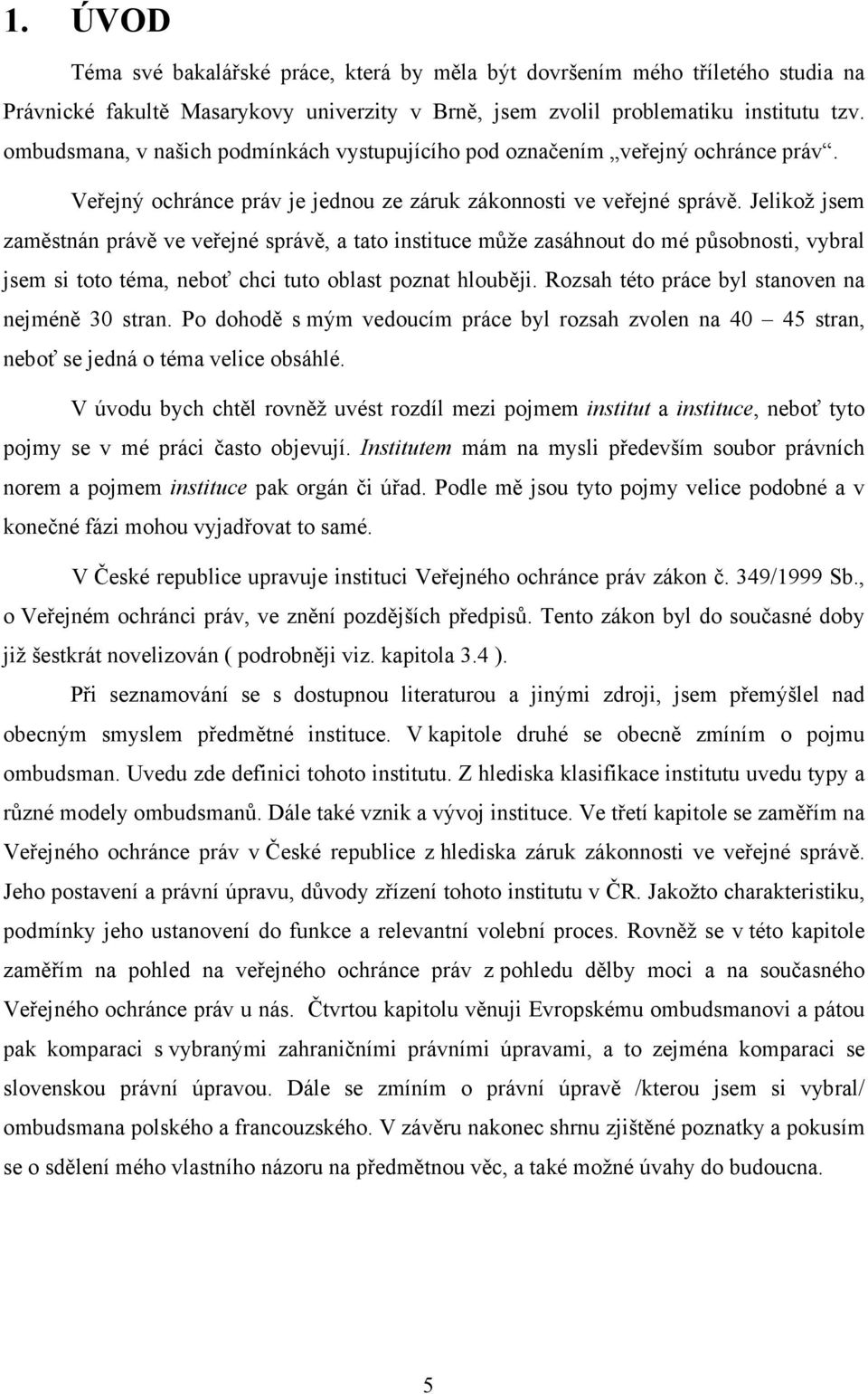 Jelikož jsem zaměstnán právě ve veřejné správě, a tato instituce může zasáhnout do mé působnosti, vybral jsem si toto téma, neboť chci tuto oblast poznat hlouběji.