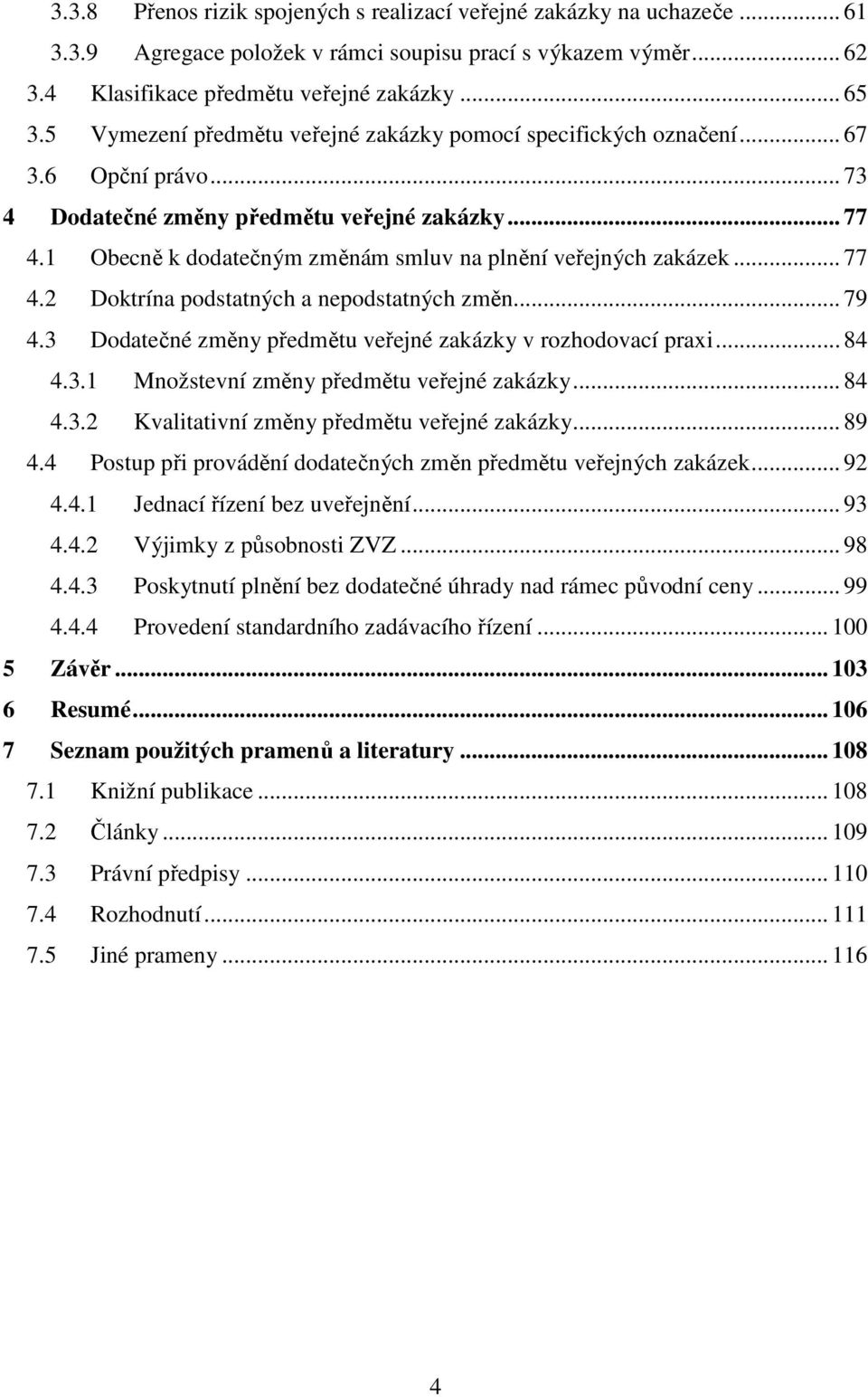 1 Obecně k dodatečným změnám smluv na plnění veřejných zakázek... 77 4.2 Doktrína podstatných a nepodstatných změn... 79 4.3 Dodatečné změny předmětu veřejné zakázky v rozhodovací praxi... 84 4.3.1 Množstevní změny předmětu veřejné zakázky.