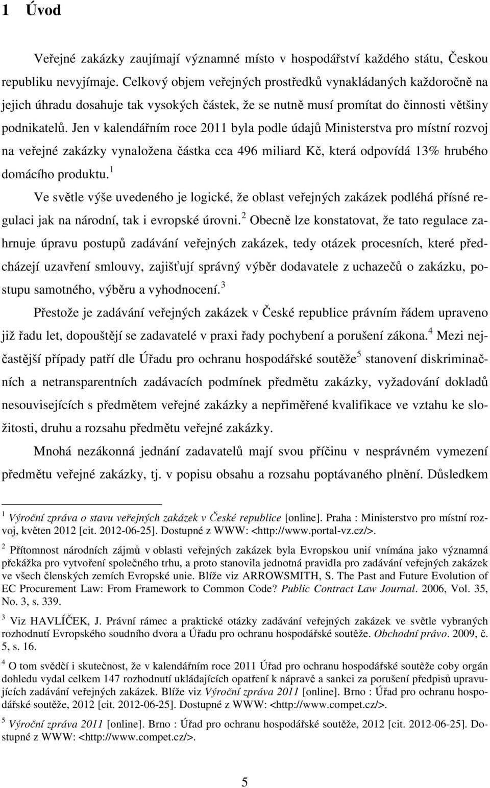 Jen v kalendářním roce 2011 byla podle údajů Ministerstva pro místní rozvoj na veřejné zakázky vynaložena částka cca 496 miliard Kč, která odpovídá 13% hrubého domácího produktu.