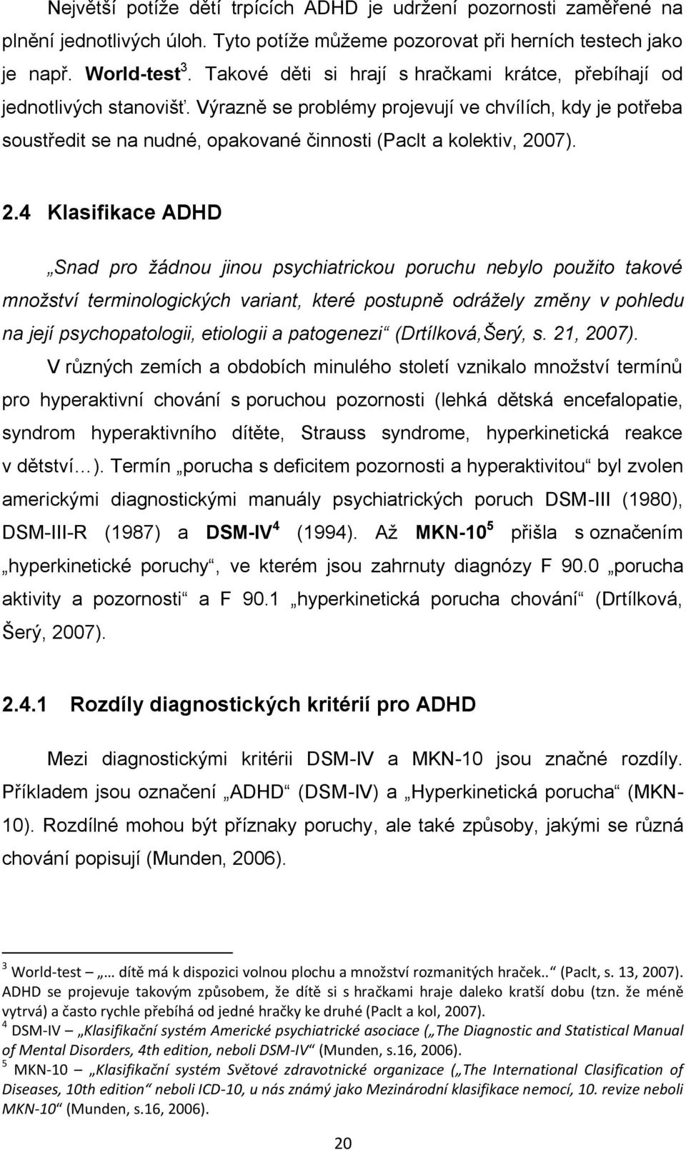 Výrazně se problémy projevují ve chvílích, kdy je potřeba soustředit se na nudné, opakované činnosti (Paclt a kolektiv, 20