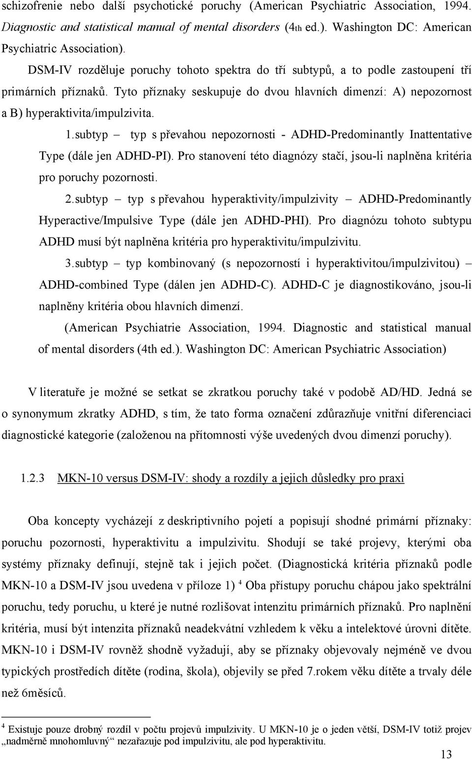 1. subtyp typ s převahou nepozornosti - ADHD-Predominantly Inattentative Type (dále jen ADHD-PI). Pro stanovení této diagnózy stačí, jsou-li naplněna kritéria pro poruchy pozornosti. 2.