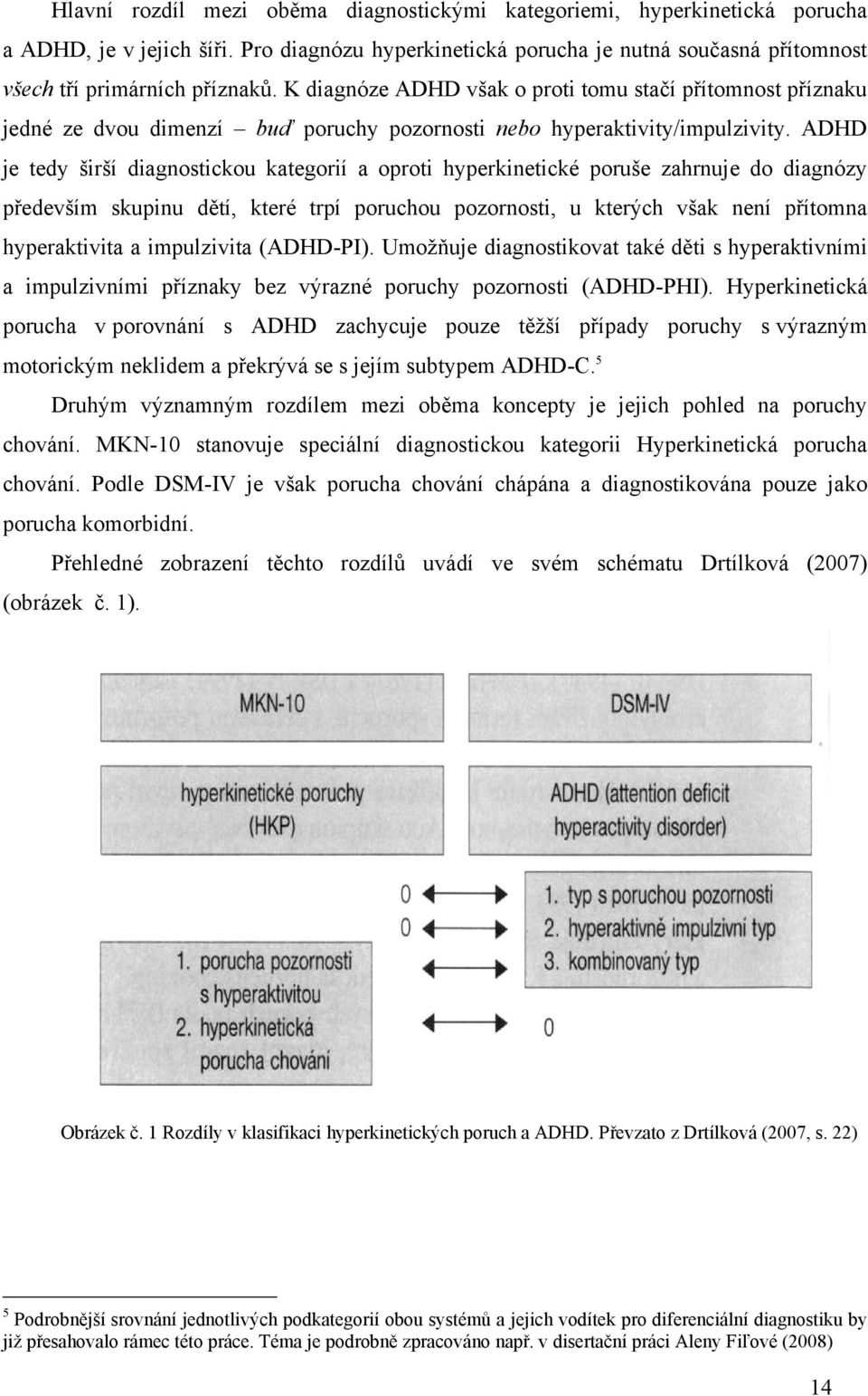 ADHD je tedy širší diagnostickou kategorií a oproti hyperkinetické poruše zahrnuje do diagnózy především skupinu dětí, které trpí poruchou pozornosti, u kterých však není přítomna hyperaktivita a