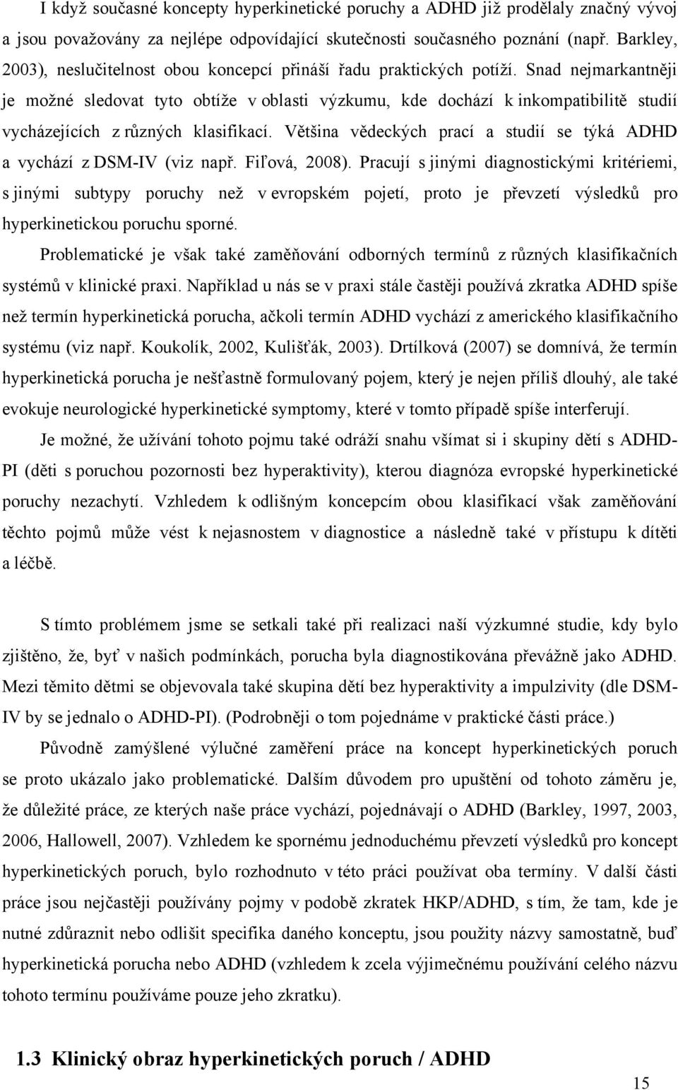 Snad nejmarkantněji je moţné sledovat tyto obtíţe v oblasti výzkumu, kde dochází k inkompatibilitě studií vycházejících z různých klasifikací.