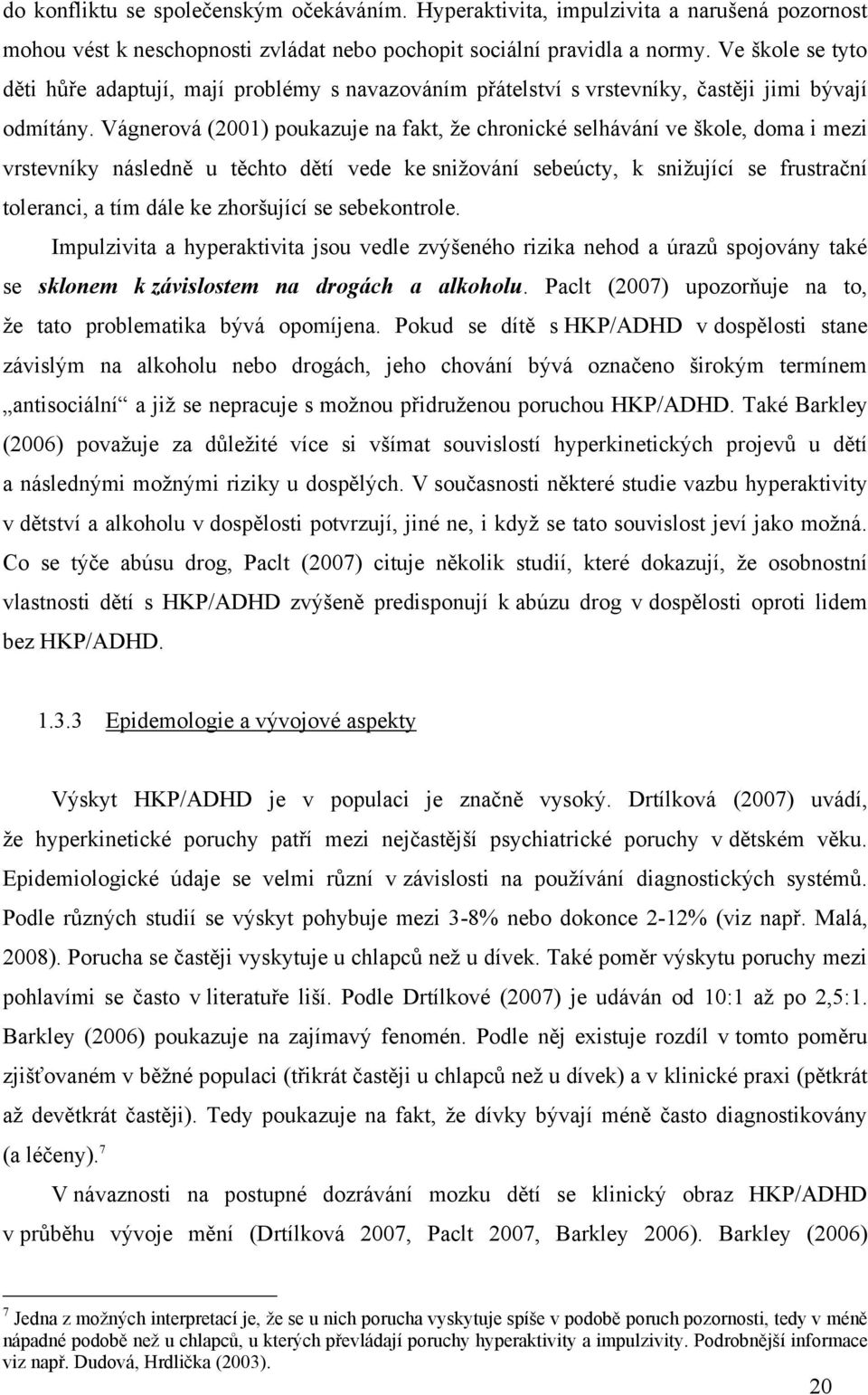 Vágnerová (2001) poukazuje na fakt, ţe chronické selhávání ve škole, doma i mezi vrstevníky následně u těchto dětí vede ke sniţování sebeúcty, k sniţující se frustrační toleranci, a tím dále ke