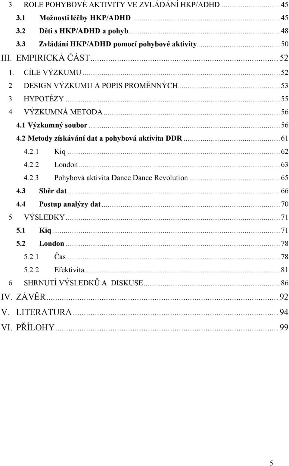 .. 61 4.2.1 Kiq... 62 4.2.2 London... 63 4.2.3 Pohybová aktivita Dance Dance Revolution... 65 4.3 Sběr dat... 66 4.4 Postup analýzy dat... 70 5 VÝSLEDKY... 71 5.1 Kiq... 71 5.2 London... 78 5.