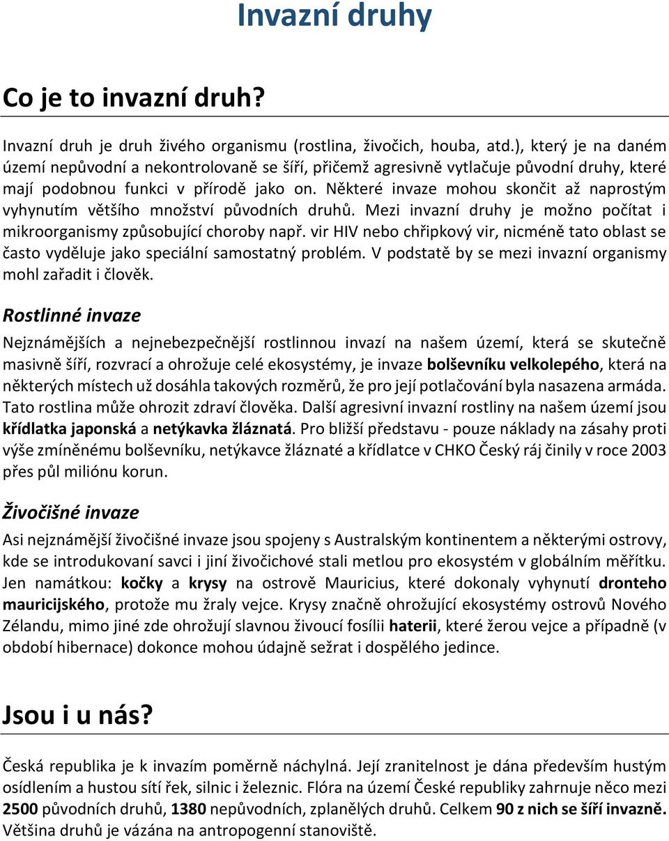 Některé invaze mohou skončit až naprostým vyhynutím většího množství původních druhů. Mezi invazní druhy je možno počítat i mikroorganismy způsobující choroby např.