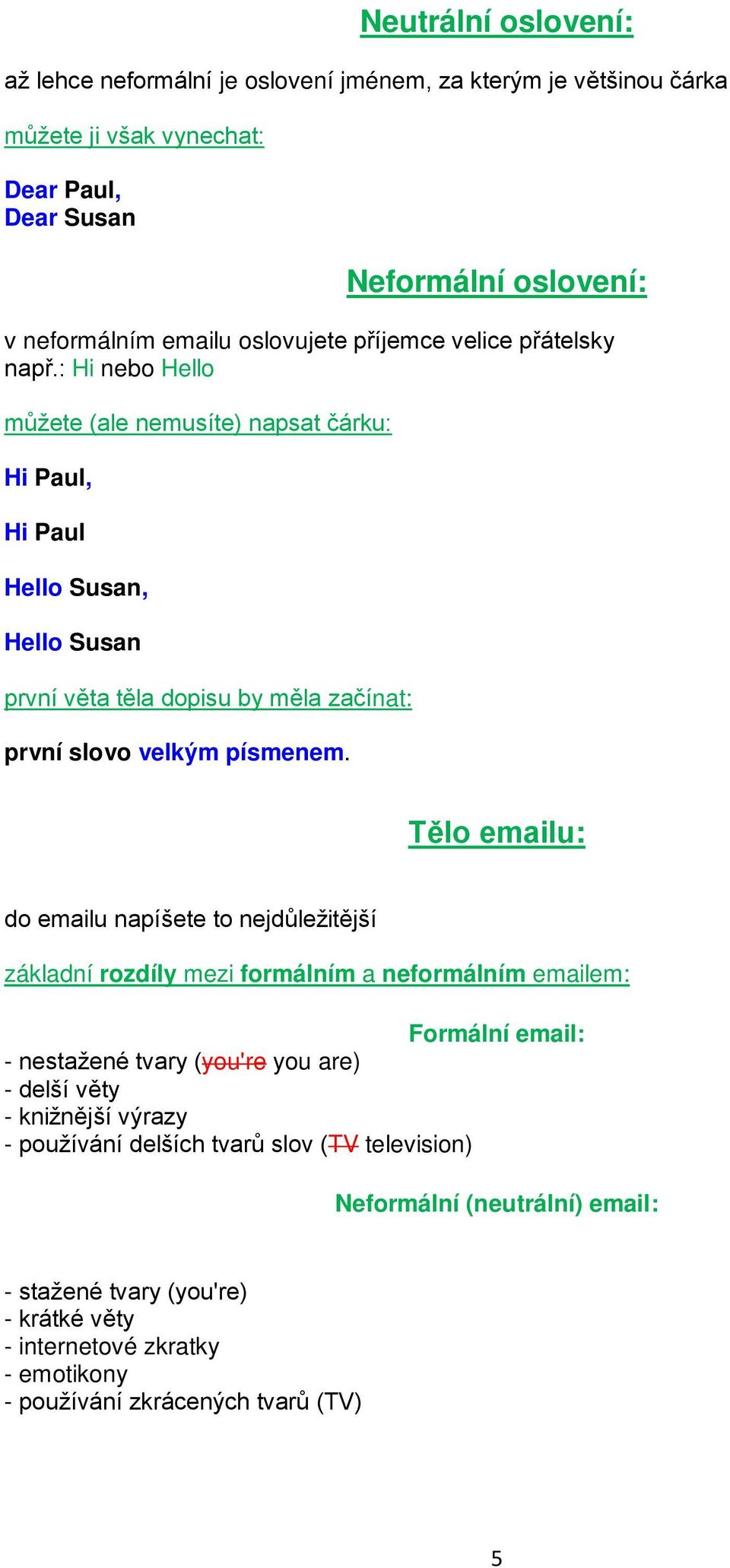 : Hi nebo Hello můžete (ale nemusíte) napsat čárku: Hi Paul, Hi Paul Hello Susan, Hello Susan první věta těla dopisu by měla začínat: první slovo velkým písmenem.