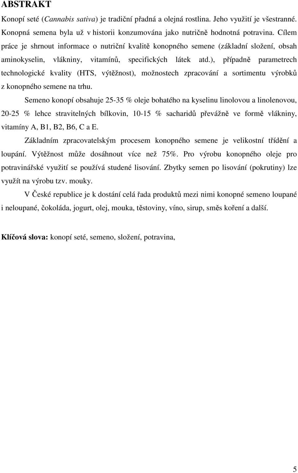 ), případně parametrech technologické kvality (HTS, výtěžnost), možnostech zpracování a sortimentu výrobků z konopného semene na trhu.