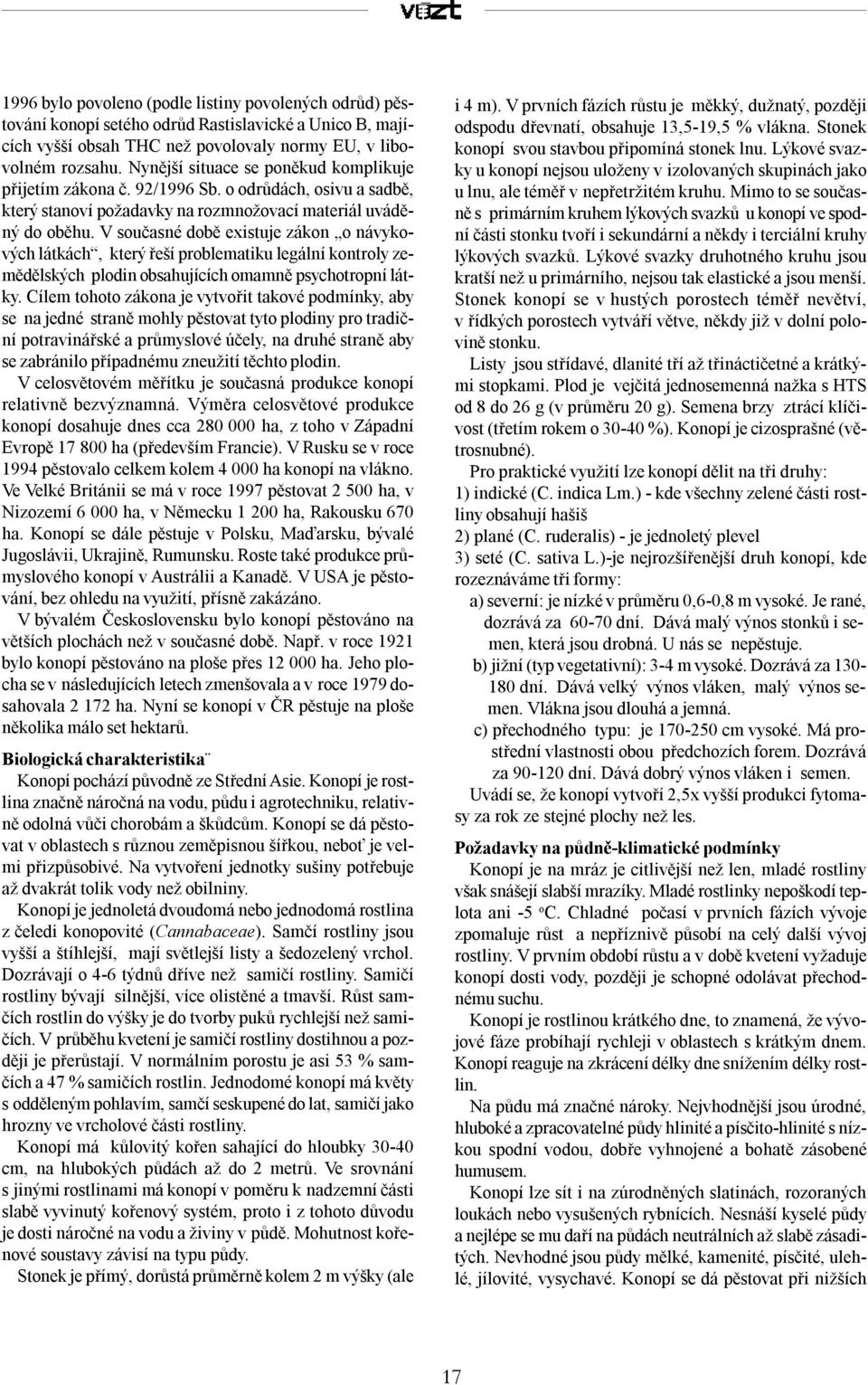 V současné době existuje zákon o návykových látkách, který řeší problematiku legální kontroly zemědělských plodin obsahujících omamně psychotropní látky.