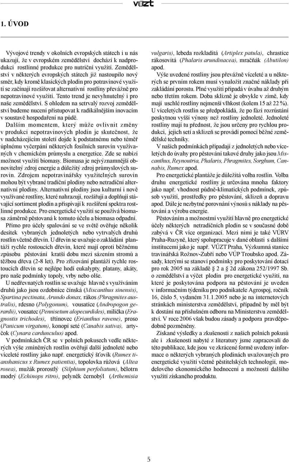 využití. Tento trend je nevyhnutelný i pro naše zemědělství. S ohledem na setrvalý rozvoj zemědělství budeme nuceni přistupovat k radikálnějším inovacím v soustavě hospodaření na půdě.