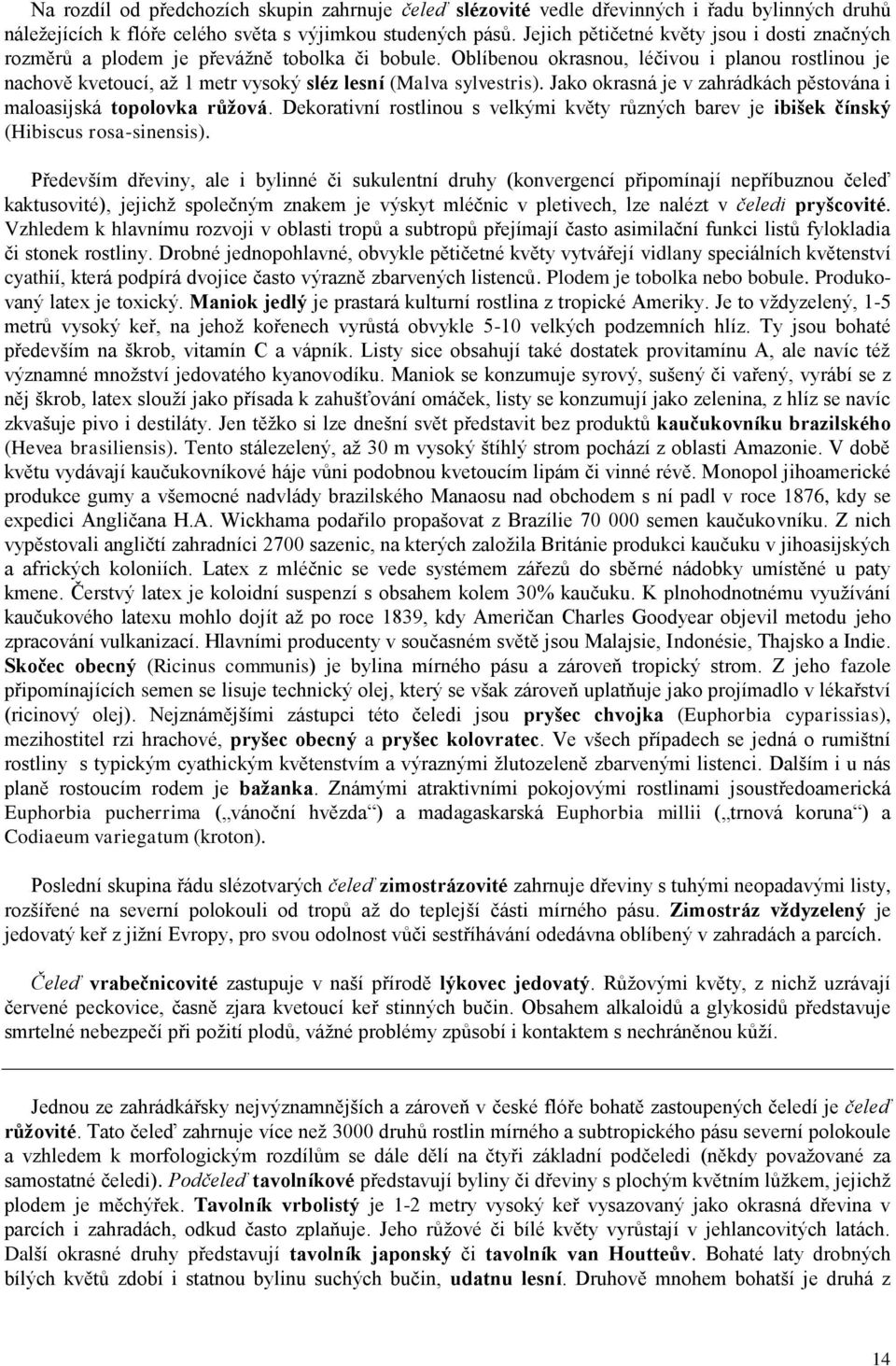 Oblíbenou okrasnou, léčivou i planou rostlinou je nachově kvetoucí, až 1 metr vysoký sléz lesní (Malva sylvestris). Jako okrasná je v zahrádkách pěstována i maloasijská topolovka růžová.