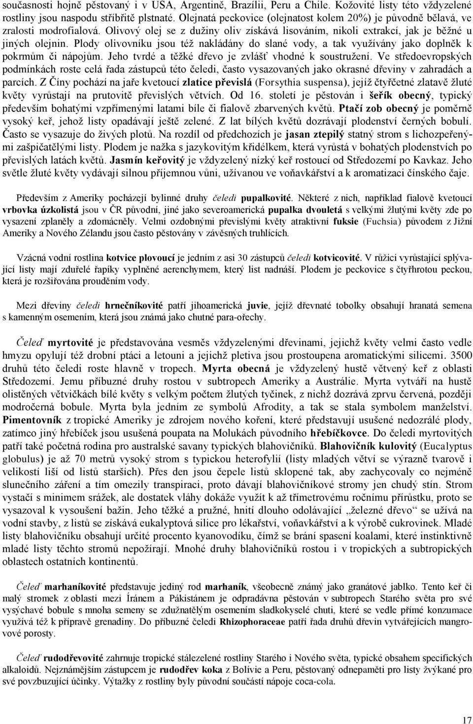 Plody olivovníku jsou též nakládány do slané vody, a tak využívány jako doplněk k pokrmům či nápojům. Jeho tvrdé a těžké dřevo je zvlášť vhodné k soustružení.