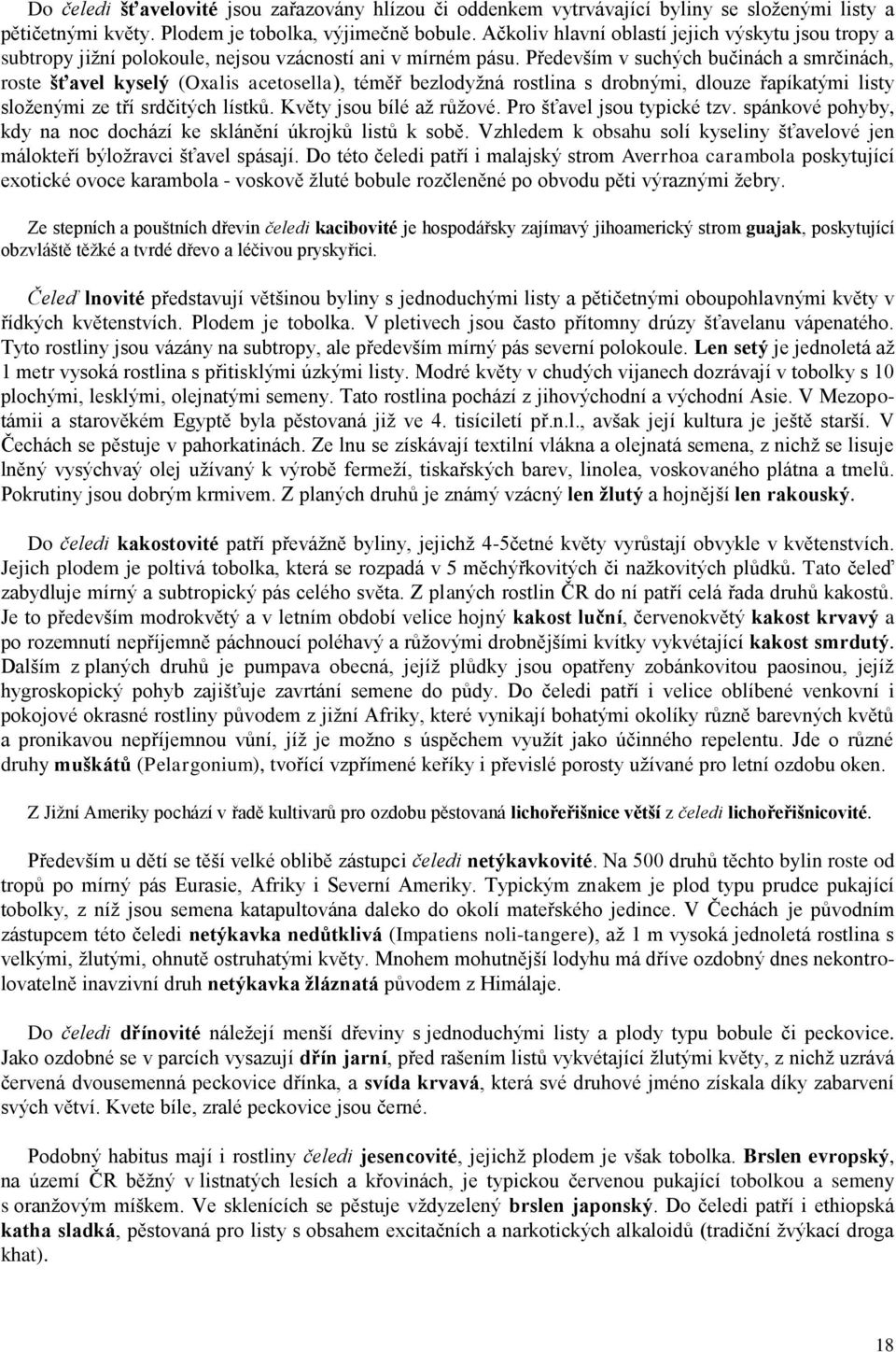 Především v suchých bučinách a smrčinách, roste šťavel kyselý (Oxalis acetosella), téměř bezlodyžná rostlina s drobnými, dlouze řapíkatými listy složenými ze tří srdčitých lístků.