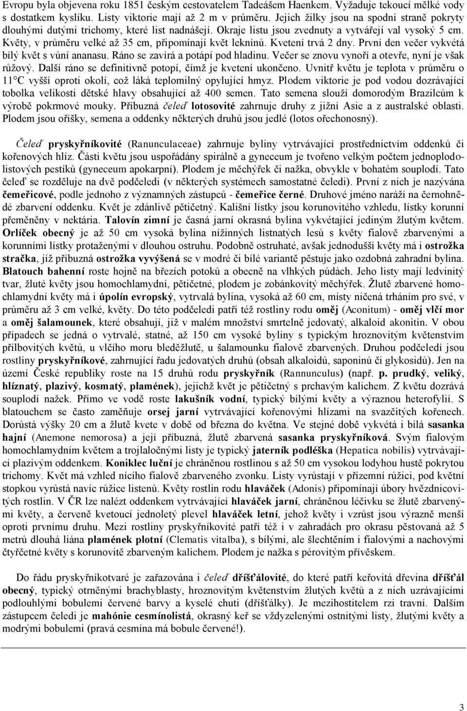 Květy, v průměru velké až 35 cm, připomínají květ leknínů. Kvetení trvá 2 dny. První den večer vykvétá bílý květ s vůní ananasu. Ráno se zavírá a potápí pod hladinu.