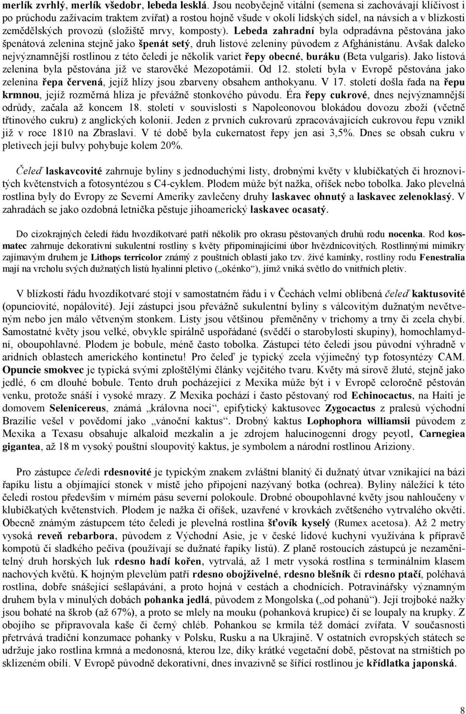 mrvy, komposty). Lebeda zahradní byla odpradávna pěstována jako špenátová zelenina stejně jako špenát setý, druh listové zeleniny původem z Afghánistánu.