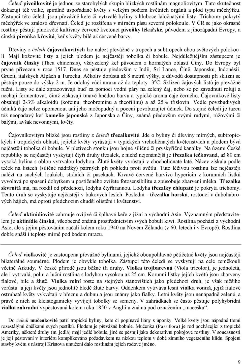 V ČR se jako okrasné rostliny pěstují plnokvěté kultivary červeně kvetoucí pivoňky lékařské, původem z jihozápadní Evropy, a čínská pivoňka křovitá, keř s květy bílé až červené barvy.