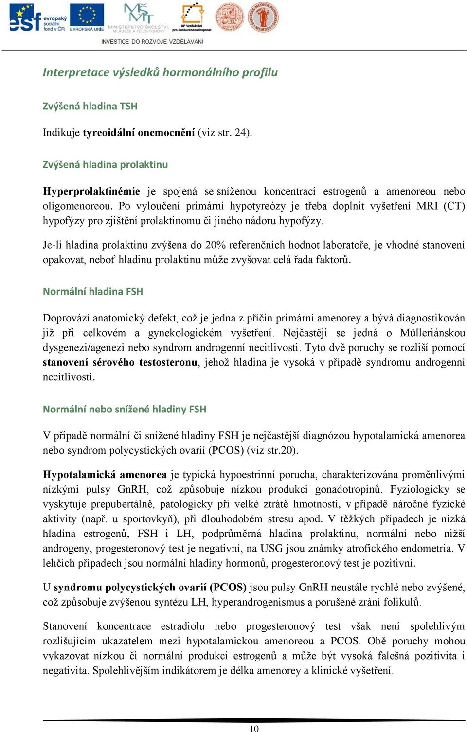 Po vyloučení primární hypotyreózy je třeba doplnit vyšetření MRI (CT) hypofýzy pro zjištění prolaktinomu či jiného nádoru hypofýzy.