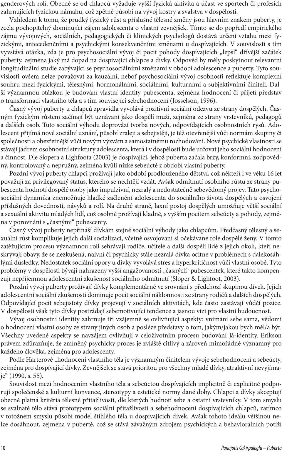 Tímto se do popředí empirického zájmu vývojových, sociálních, pedagogických či klinických psychologů dostává určení vztahu mezi fyzickými, antecedenčními a psychickými konsekvenčními změnami u