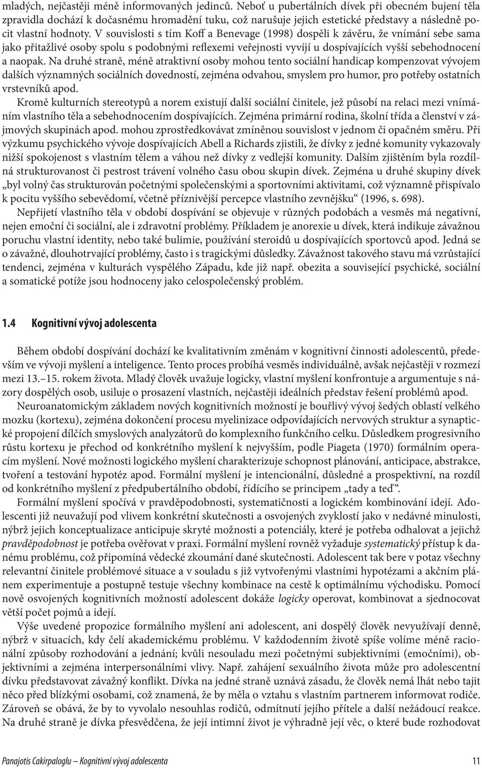 V souvislosti s tím Koff a Benevage (1998) dospěli k závěru, že vnímání sebe sama jako přitažlivé osoby spolu s podobnými reflexemi veřejnosti vyvíjí u dospívajících vyšší sebehodnocení a naopak.