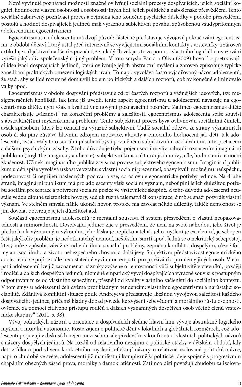 Tento sociálně zabarvený poznávací proces a zejména jeho konečné psychické důsledky v podobě přesvědčení, postojů a hodnot dospívajících jedinců mají výraznou subjektivní povahu, způsobenou