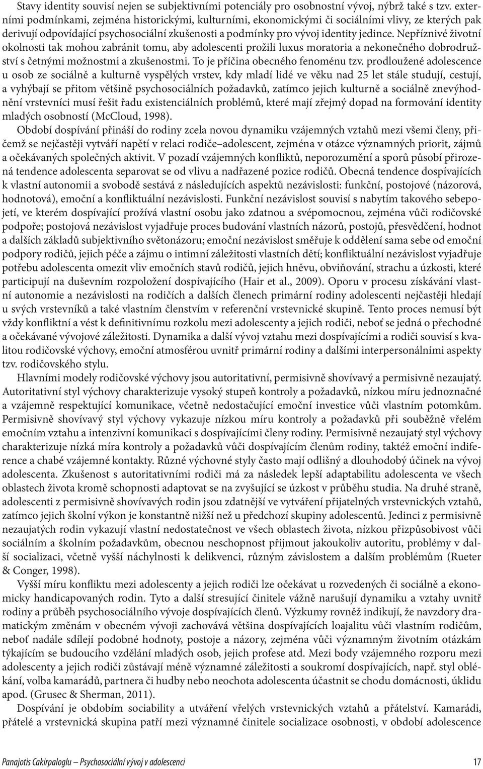 Nepříznivé životní okolnosti tak mohou zabránit tomu, aby adolescenti prožili luxus moratoria a nekonečného dobrodružství s četnými možnostmi a zkušenostmi. To je příčina obecného fenoménu tzv.