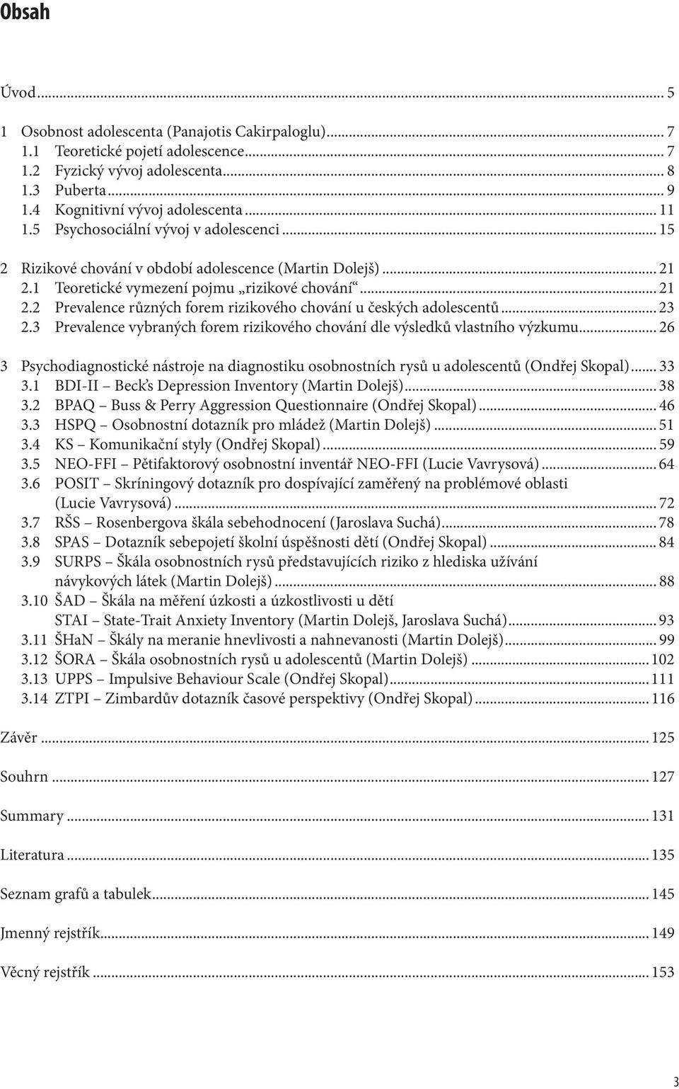 .. 23 2.3 Prevalence vybraných forem rizikového chování dle výsledků vlastního výzkumu... 26 3 Psychodiagnostické nástroje na diagnostiku osobnostních rysů u adolescentů (Ondřej Skopal)... 33 3.