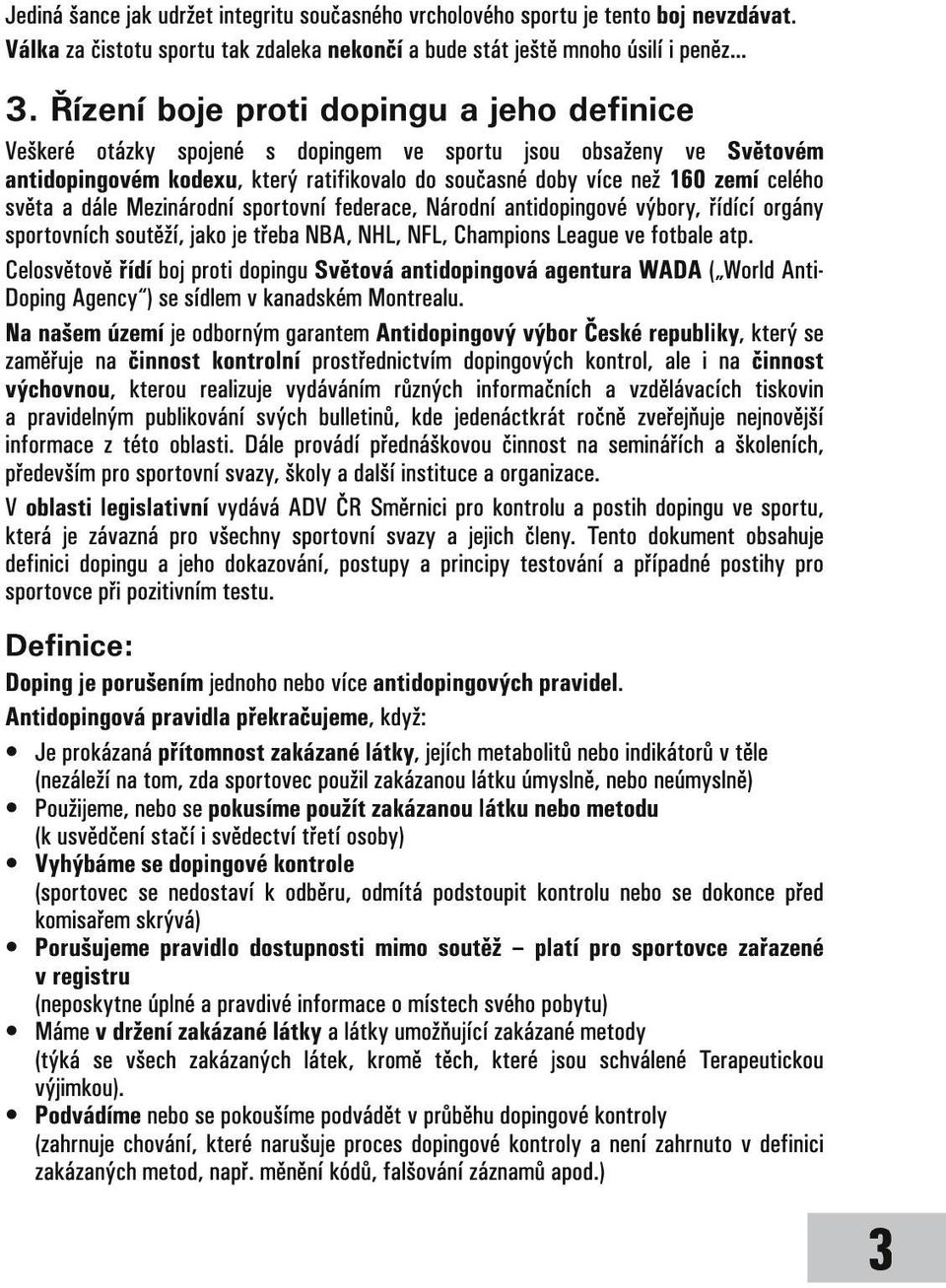 světa a dále Mezinárodní sportovní federace, Národní antidopingové výbory, řídící orgány sportovních soutěží, jako je třeba NBA, NHL, NFL, Champions League ve fotbale atp.