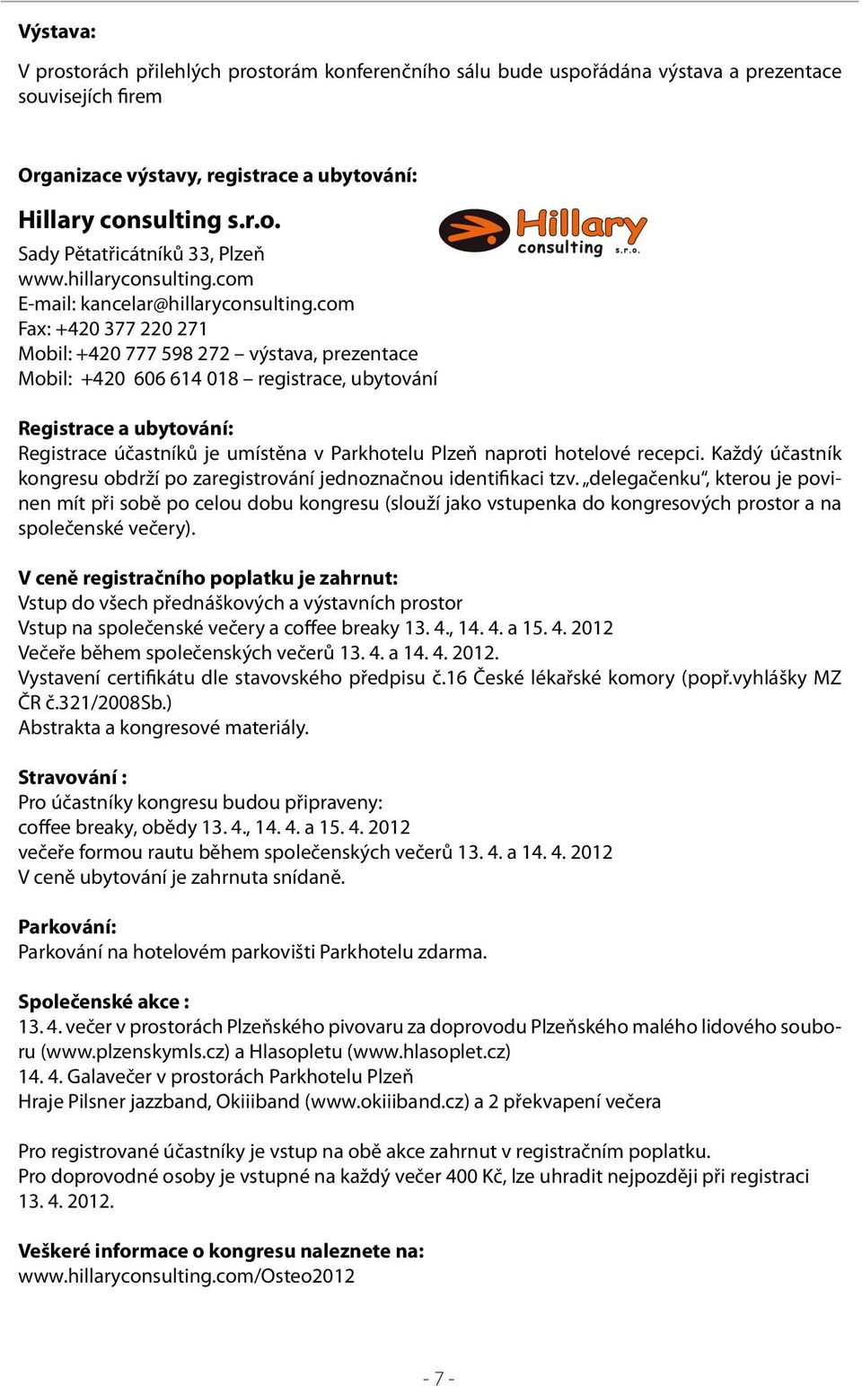 com Fax: +420 377 220 271 Mobil: +420 777 598 272 výstava, prezentace Mobil: +420 606 614 018 registrace, ubytování Registrace a ubytování: Registrace účastníků je umístěna v Parkhotelu Plzeň naproti