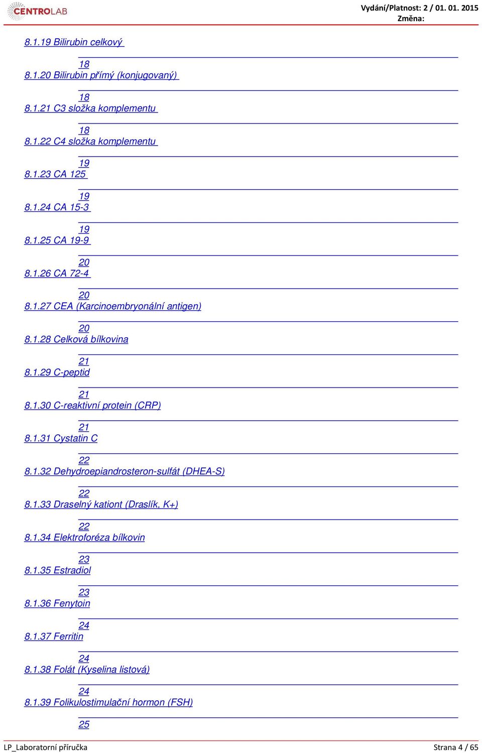 1.31 Cystatin C 22 8.1.32 Dehydroepiandrosteron-sulfát (DHEA-S) 22 8.1.33 Draselný kationt (Draslík, K+) 22 8.1.34 Elektroforéza bílkovin 23 8.1.35 Estradiol 23 8.