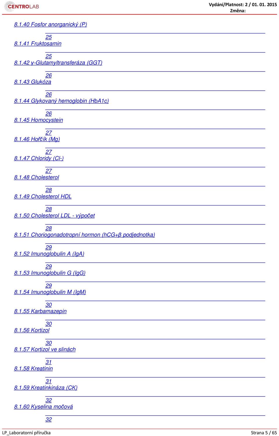 1.52 Imunoglobulin A (IgA) 29 8.1.53 Imunoglobulin G (IgG) 29 8.1.54 Imunoglobulin M (IgM) 30 8.1.55 Karbamazepin 30 8.1.56 Kortizol 30 8.1.57 Kortizol ve slinách 31 8.