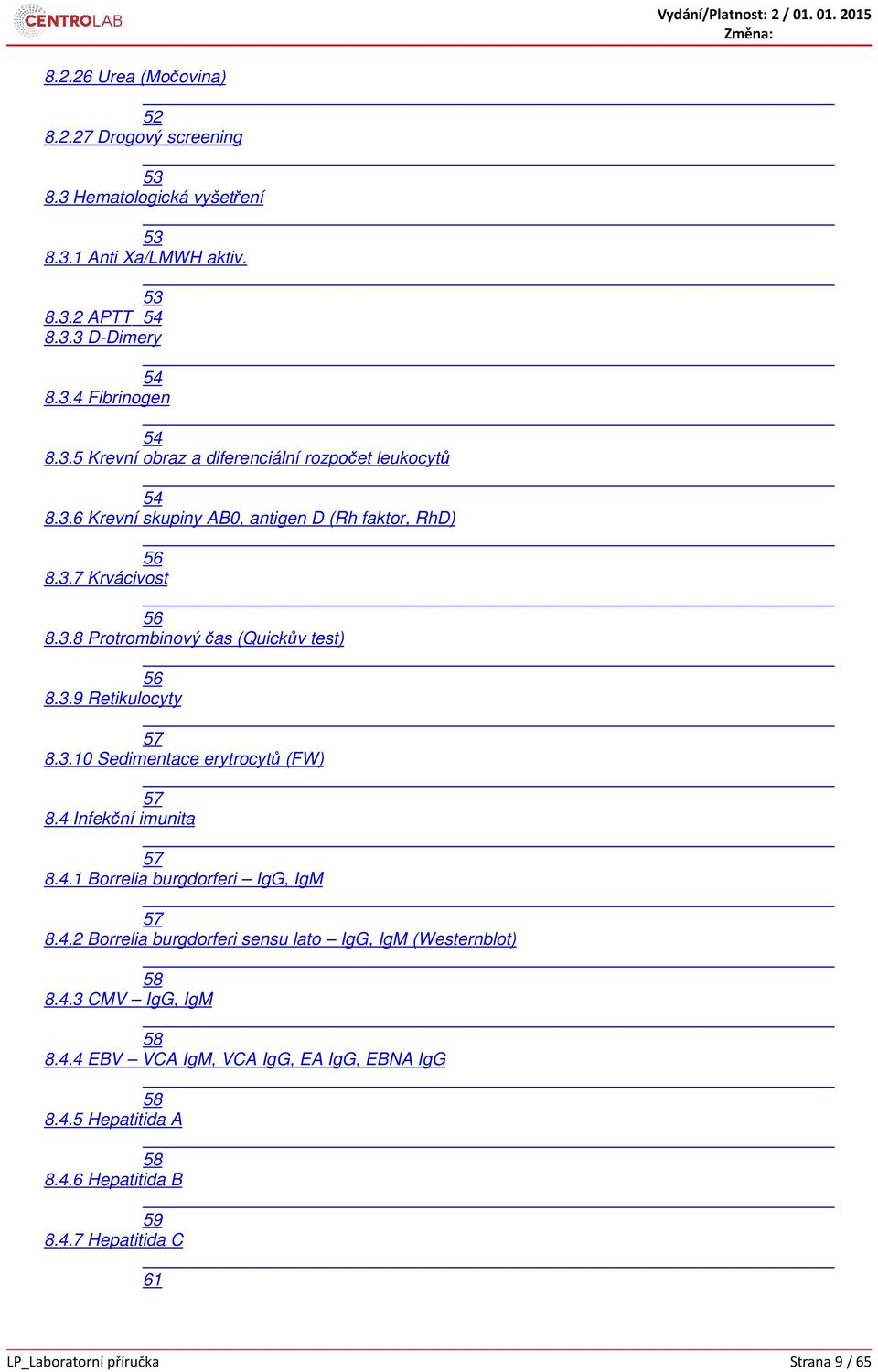 4 Infekční imunita 57 8.4.1 Borrelia burgdorferi IgG, IgM 57 8.4.2 Borrelia burgdorferi sensu lato IgG, IgM (Westernblot) 58 8.4.3 CMV IgG, IgM 58 8.4.4 EBV VCA IgM, VCA IgG, EA IgG, EBNA IgG 58 8.