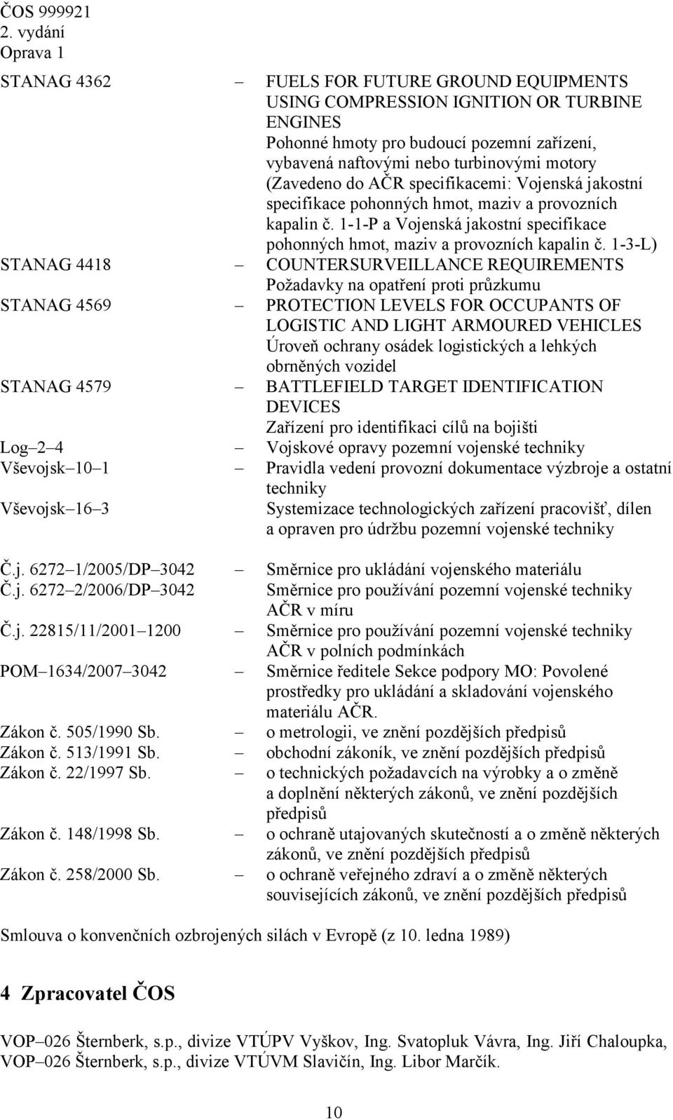 1-3-L) STANAG 4418 COUNTERSURVEILLANCE REQUIREMENTS Požadavky na opatření proti průzkumu STANAG 4569 PROTECTION LEVELS FOR OCCUPANTS OF LOGISTIC AND LIGHT ARMOURED VEHICLES Úroveň ochrany osádek