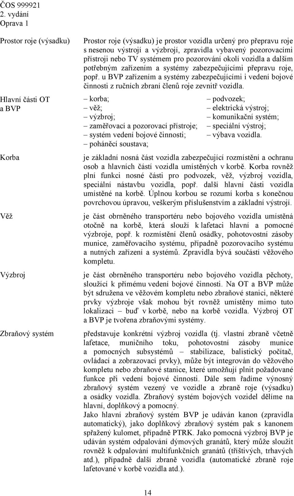 u BVP zařízením a systémy zabezpečujícími i vedení bojové činnosti z ručních zbraní členů roje zevnitř vozidla.