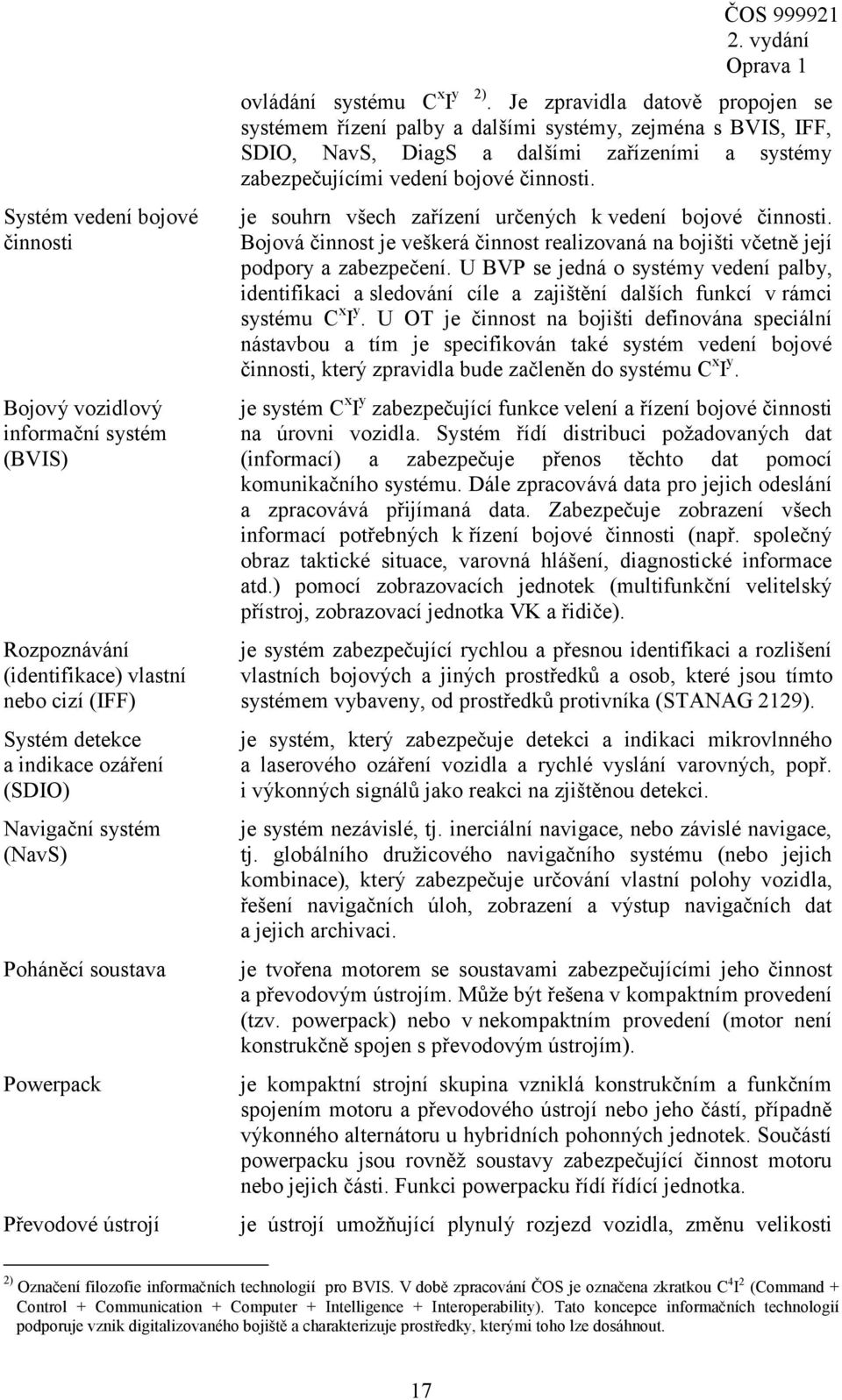 Je zpravidla datově propojen se systémem řízení palby a dalšími systémy, zejména s BVIS, IFF, SDIO, NavS, DiagS a dalšími zařízeními a systémy zabezpečujícími vedení bojové činnosti.