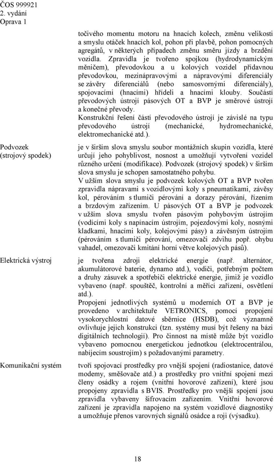 Zpravidla je tvořeno spojkou (hydrodynamickým měničem), převodovkou a u kolových vozidel přídavnou převodovkou, mezinápravovými a nápravovými diferenciály se závěry diferenciálů (nebo samosvornými