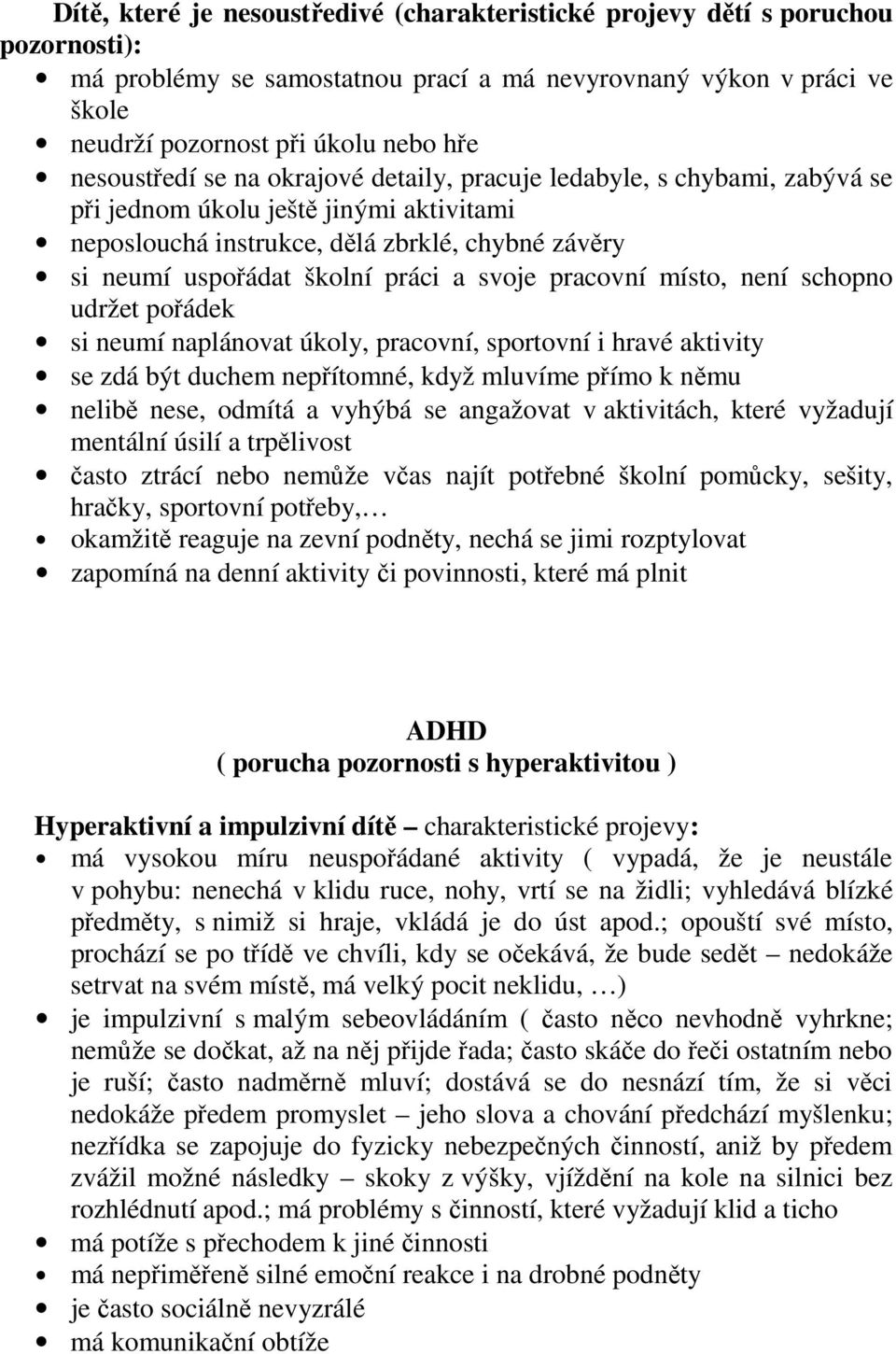 svoje pracovní místo, není schopno udržet pořádek si neumí naplánovat úkoly, pracovní, sportovní i hravé aktivity se zdá být duchem nepřítomné, když mluvíme přímo k němu nelibě nese, odmítá a vyhýbá