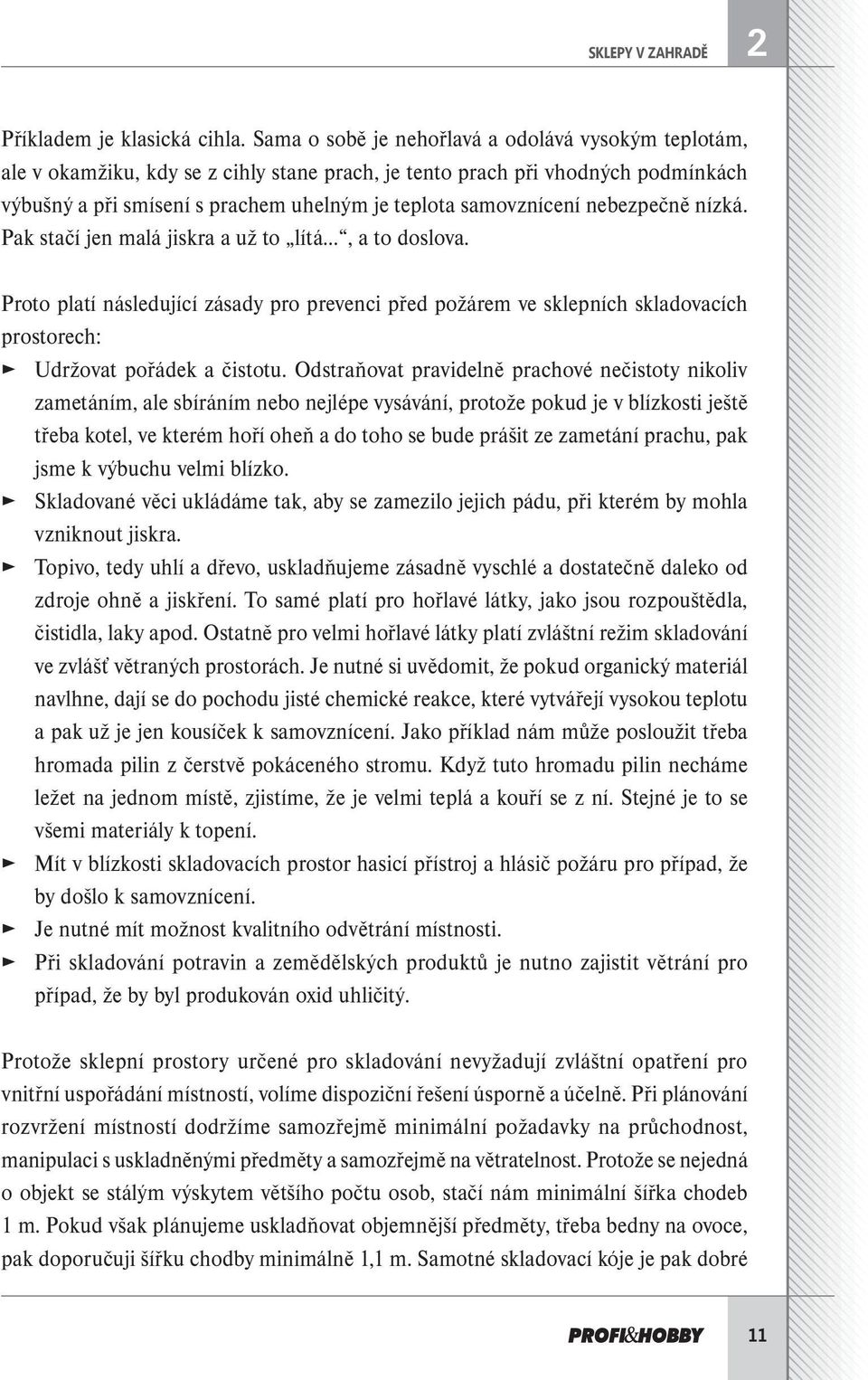 nebezpečně nízká. Pak stačí jen malá jiskra a už to lítá, a to doslova. Proto platí následující zásady pro prevenci před požárem ve sklepních skladovacích prostorech: Udržovat pořádek a čistotu.