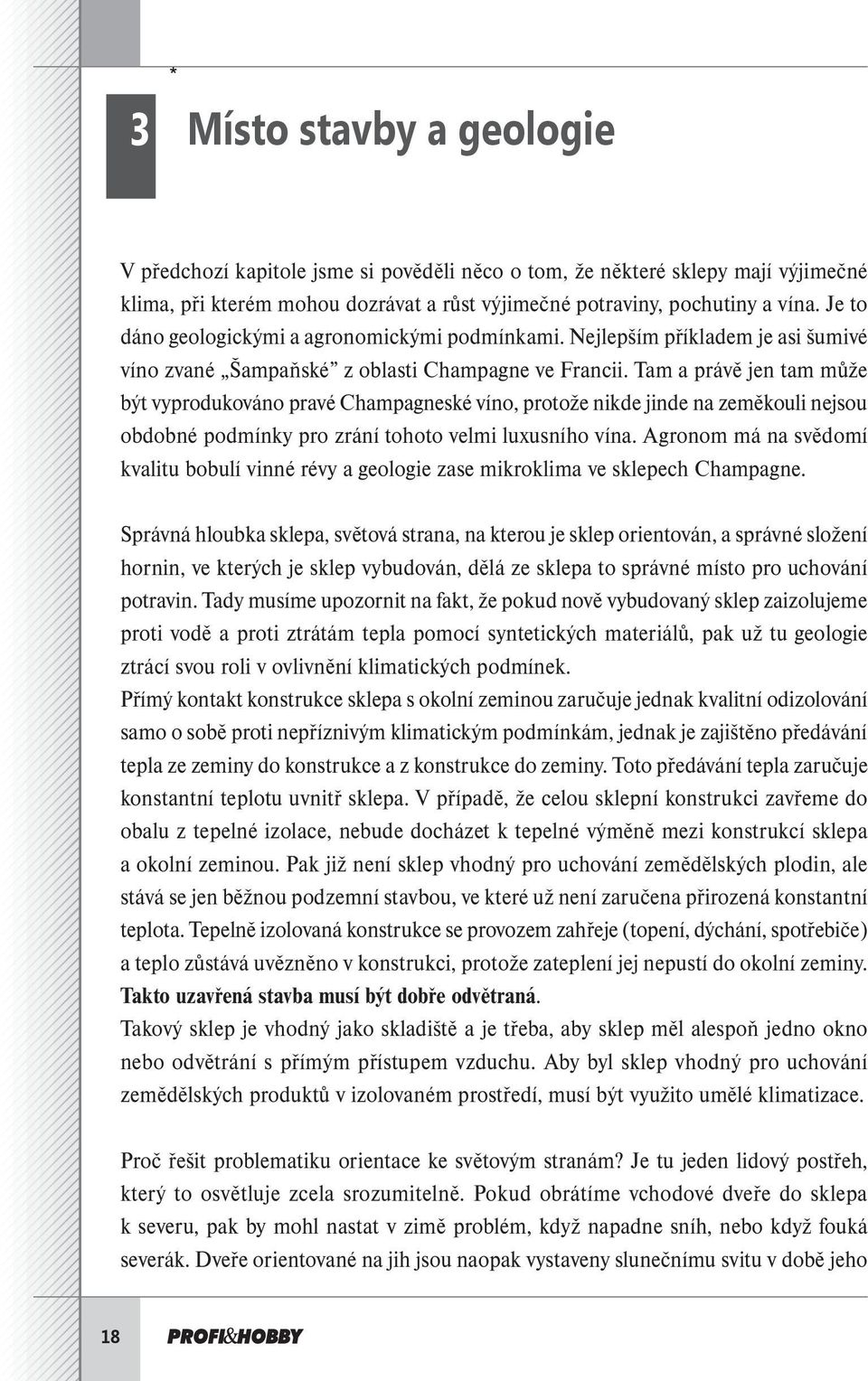 Tam a právě jen tam může být vyprodukováno pravé Champagneské víno, protože nikde jinde na zeměkouli nejsou obdobné podmínky pro zrání tohoto velmi luxusního vína.