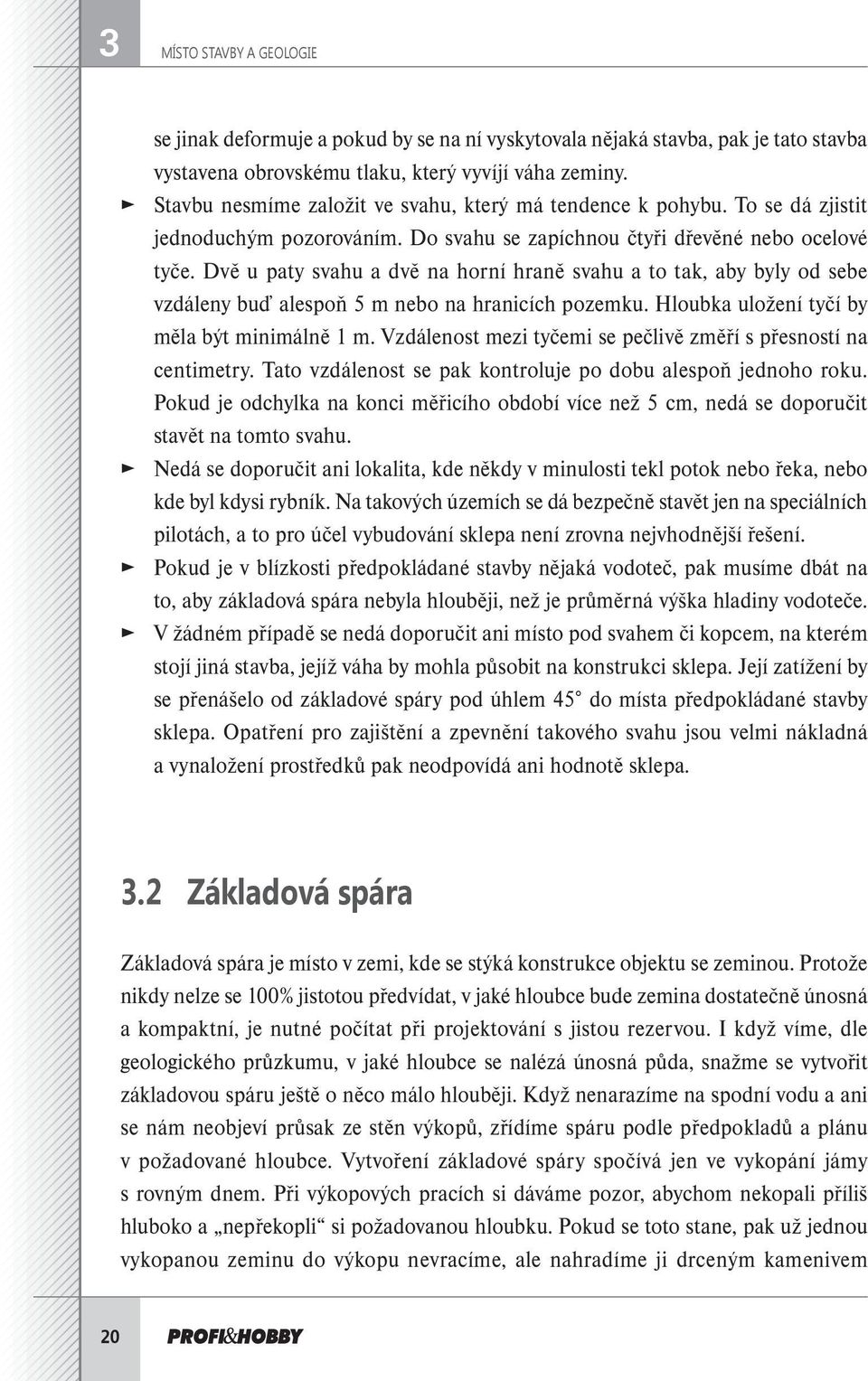 Dvě u paty svahu a dvě na horní hraně svahu a to tak, aby byly od sebe vzdáleny buď alespoň 5 m nebo na hranicích pozemku. Hloubka uložení tyčí by měla být minimálně 1 m.