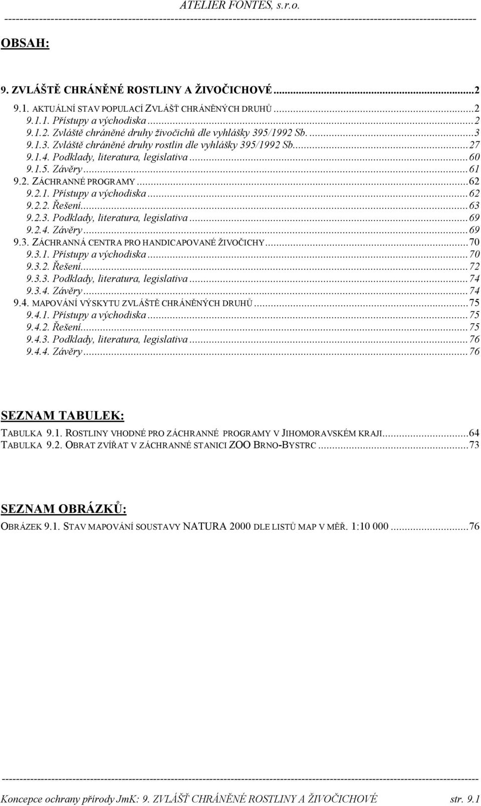 ..62 9.2.2. Řešení...63 9.2.3. Podklady, literatura, legislativa...69 9.2.4. Závěry...69 9.3. ZÁCHRANNÁ CENTRA PRO HANDICAPOVANÉ ŽIVOČICHY...70 9.3.1. Přístupy a východiska...70 9.3.2. Řešení...72 9.