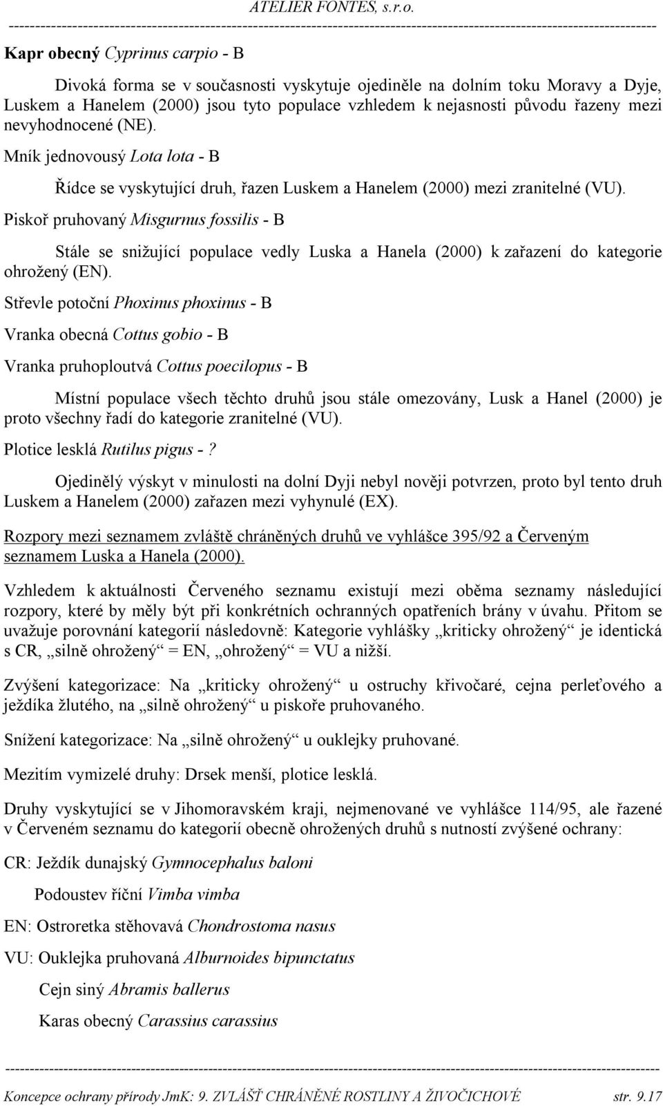 Piskoř pruhovaný Misgurnus fossilis - B Stále se snižující populace vedly Luska a Hanela (2000) k zařazení do kategorie ohrožený (EN).