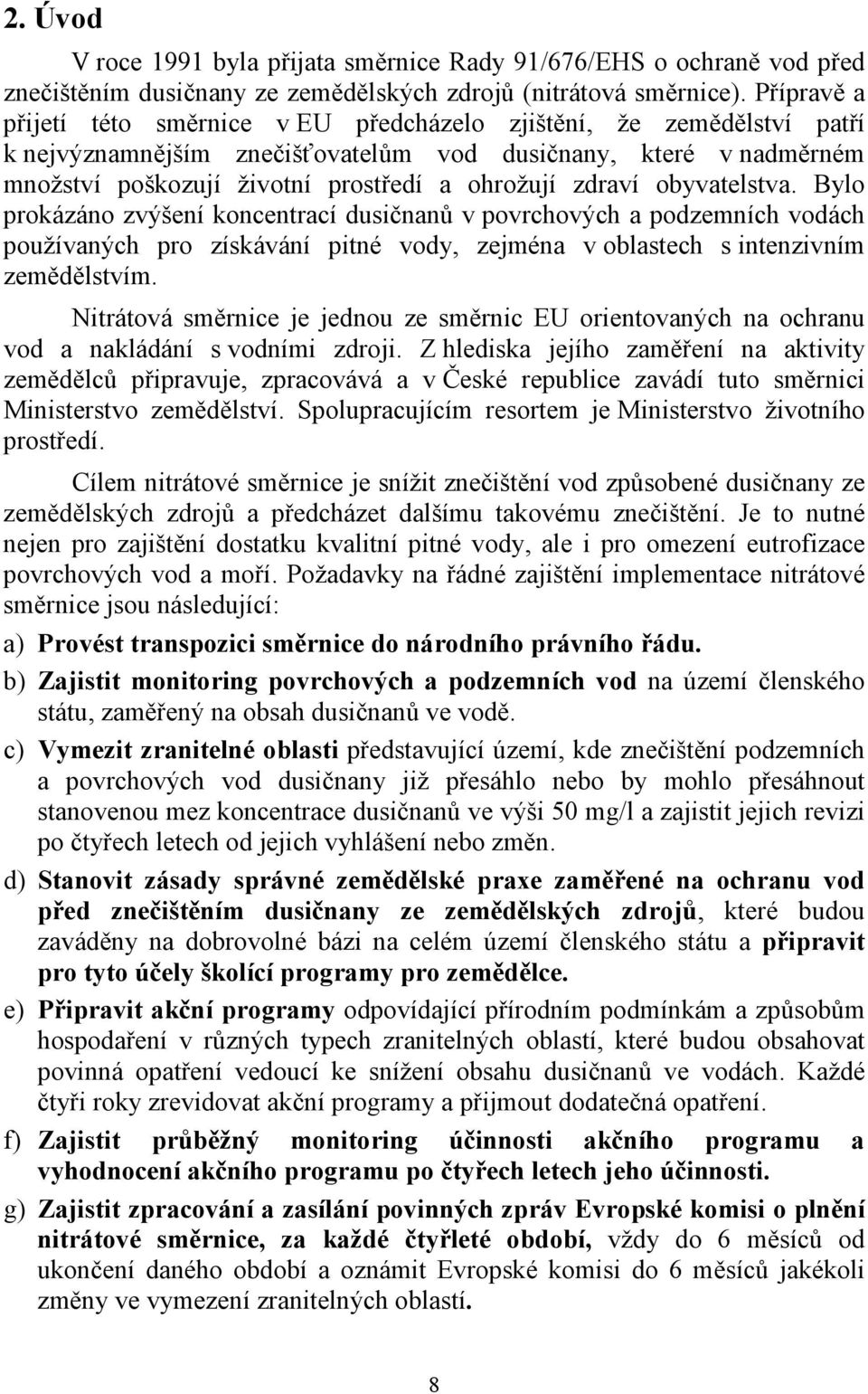 zdraví obyvatelstva. Bylo prokázáno zvýšení koncentrací dusičnanů v povrchových a podzemních vodách používaných pro získávání pitné vody, zejména v oblastech s intenzivním zemědělstvím.