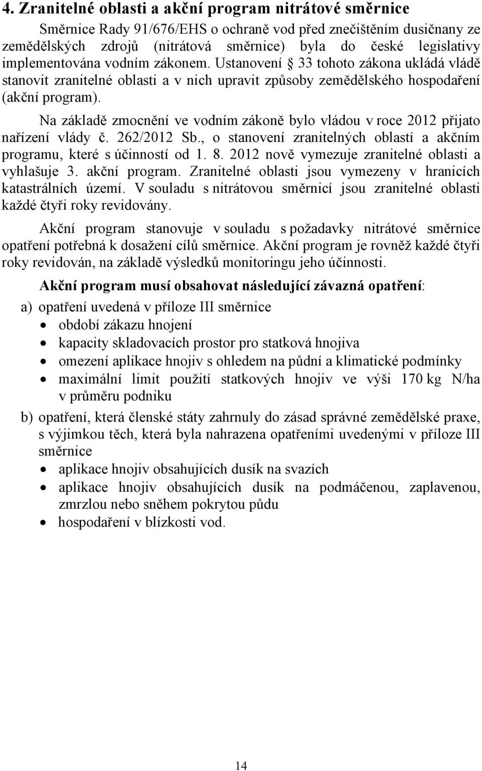 Na základě zmocnění ve vodním zákoně bylo vládou v roce 2012 přijato nařízení vlády č. 262/2012 Sb., o stanovení zranitelných oblastí a akčním programu, které s účinností od 1. 8.