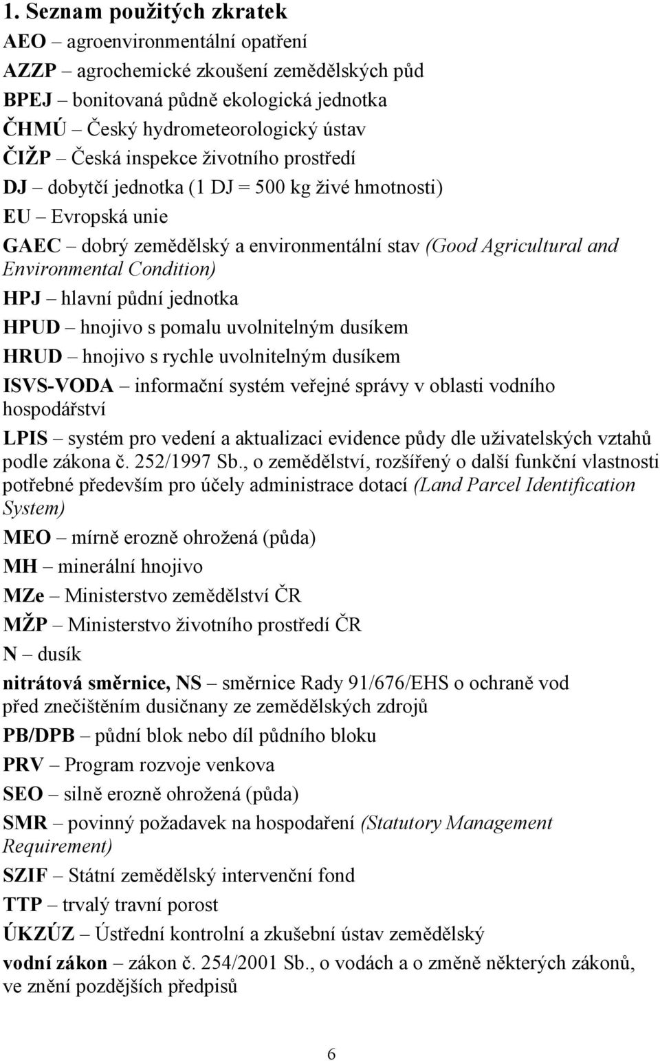 hlavní půdní jednotka HPUD hnojivo s pomalu uvolnitelným dusíkem HRUD hnojivo s rychle uvolnitelným dusíkem ISVS-VODA informační systém veřejné správy v oblasti vodního hospodářství LPIS systém pro