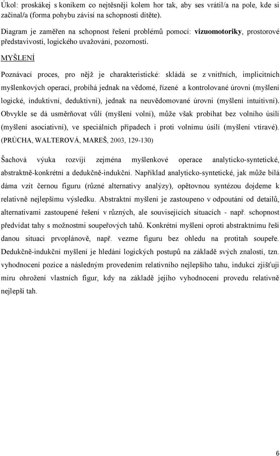 MYŠLENÍ Poznávací proces, pro nějž je charakteristické: skládá se z vnitřních, implicitních myšlenkových operací, probíhá jednak na vědomé, řízené a kontrolované úrovni (myšlení logické, induktivní,